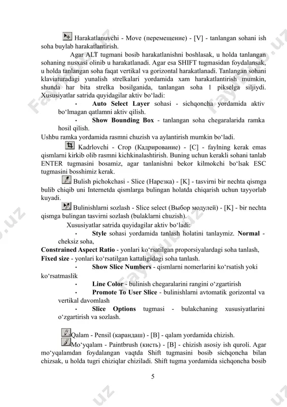 an foydalansak, u holda tanlangan soha faqat vertikal va gorizontal harakatlanadi. tanlangan sohani klaviaturadagi yunalish strelkalari yordamida xam harakatlantirish mumkin, shunda har bita strelka bosilganida, tanlangan soha 1 pikselga siljiydi. xususiyatlar satrida quyidagilar aktiv bo‘ladi: · auto select layer sohasi - sichqoncha yordamida aktiv bo‘lmagan qatlamni aktiv qilish. · show bounding box - tanlangan soha chegaralarida ramka hosil qilish. ushbu ramka yordamida rasmni chuzish va aylantirish mumkin bo‘ladi. kadrlovchi - crop (кадрирование) - [c] - faylning kerak emas qismlarni kirkib olib rasmni kichkinalashtirish. buning uchun kerakli sohani tanlab enter tugmasini bosamiz, agar tanlanishni bekor kilmokchi bo‘lsak esc tugmasini bosshimiz kerak. bulish pichokchasi - slice (нарезка) - [k] - tasvirni bir nechta qismga bulib chiqib uni internetda qismlarga bulingan holatda chiqarish uchun tayyorlab kuyadi. bulinishlarni sozlash - slice select (выбор модулей) - [k] - bir nechta qismga bulingan tasvirni sozlash (bulaklarni chuzish). xususiyatlar satrida quyidagilar aktiv bo‘ladi: · style sohasi yordamida …