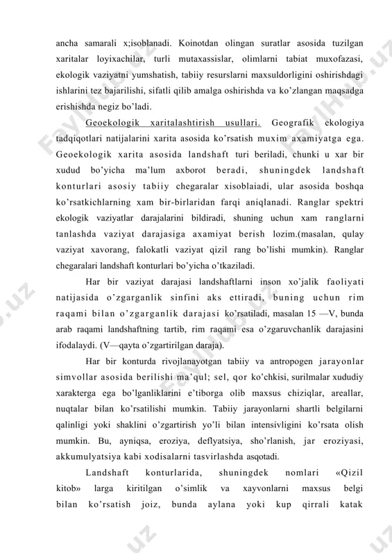 belgilarni qalinligi yoki shaklini o’zgartirish yo’li bilan intensivligini ko’rsata olish mumkin. bu, ayniqsa, eroziya, deflyatsiya, sho’rlanish, jar eroziyasi, akkumulyatsiya kabi xodisalarni tasvirlashda asqotadi. landshaft konturlarida, shuningdek nomlari «qizil kitob» larga kiritilgan o’simlik va xayvonlarni maxsus belgi bilan ko’rsatish joiz, bunda aylana yoki kup qirrali katak orasiga raqam yoki xayvonning rasmini ko’rsatish yo’li bilan ifodalanishi mumkin. bu borada «o’zbekiston respublikasining ekologik xaritasi» (1991) da berilgan shartli belgilar ancha ob’ektiv chiqqan. shartli belgilarni joylashtirishda albaata, tasvirlanayotgan o’simlik yoki xayvonni ayni shu konturda xozirda tarqalganligini xisobga olish zlrur. tog’lik va tog’ oldi tekisliklarida ushbu shartli belgilarni joylashtirishda siyraklikka amal qilish zarur bo’ladi, respublikada tog’ landshaft konturlari kichikroq bo’lganliklari uchun boshqa belgilar bilan murakkablashib ketadi, natijada xaritani o’qish og’irlashadi. sanoat shaxarlarining atmosfera xavosini ifloslantiradigan toifalari (xavoni ifloslanish indeksi) bo’yicha berilishi va shaxar punsonini ushbu darajaga muljallab (qizil rangda) ko’rsatish ma’qul. dare, kul, suv ombori, kanal, kollektorlarning mineralashuv darajasi ma’lum postlar (stvor) da kartogramma usuli …