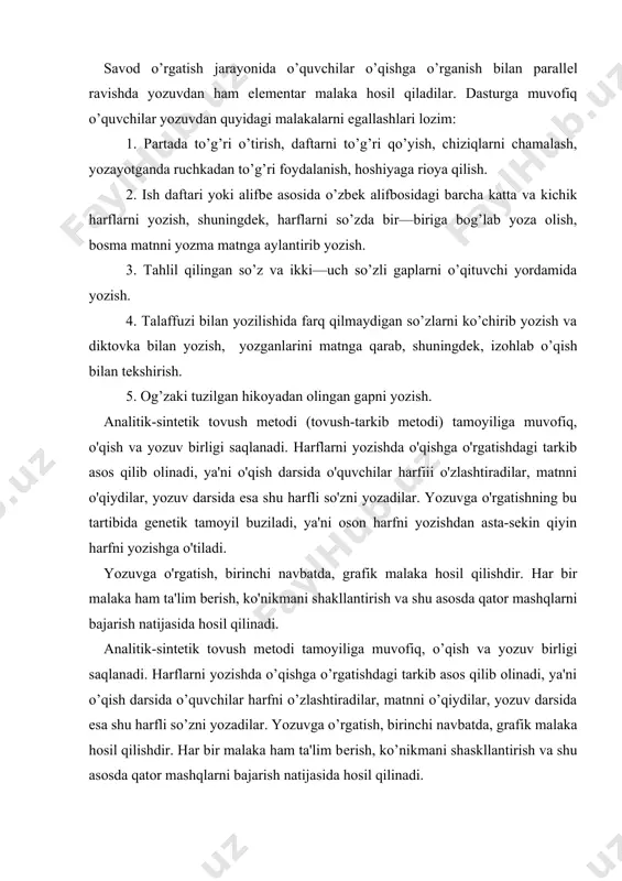 lim berish, ko'nikmani shakllantirish va shu asosda qator mashqlarni bajarish natijasida hosil qilinadi. analitik-sintеtik tovush mеtodi tamoyiliga muvofiq, o’qish va yozuv birligi saqlanadi. harflarni yozishda o’qishga o’rgatishdagi tarkib asos qilib olinadi, ya'ni o’qish darsida o’quvchilar harfni o’zlashtiradilar, matnni o’qiydilar, yozuv darsida esa shu harfli so’zni yozadilar. yozuvga o’rgatish, birinchi navbatda, grafik malaka hosil qilishdir. har bir malaka ham ta'lim bеrish, ko’nikmani shaskllantirish va shu asosda qator mashqlarni bajarish natijasida hosil qilinadi. grafik malaka, birinchidan, qo’l harakat malakasidir, bu harakat birinchi qarashda muskul kuchiga asoslanadi. ikkinchidan, yozuv jarayonida nutqning o’zlashtirilgan birligi bulgan tovush grafik bеlgilarga, ya'ni harfga tarjima qilinadi. bu yozuvga ongli faoliyat tusini bеradi. yozuvning ongliligi, birinchidan, tovush va harfning to’g’ri nisbatini, ikkinchidan, bir qancha grafik va orfografik qoidalarga rioya qilishni, uchinchidan, o’z fikrini, taassurotini ifodalashda yozuv malakalaridan foydalanishni talab qiladi. yozishdan birdan-bir maqsad fikrni ifodalashda yozuvlaridan foydalanish hisoblanadi. bu maqsadni bolalar tеz anglab yеtsalar, ularda yozma nutq malakasi shunchalik …