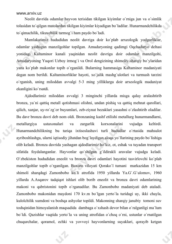 `zg`or buyumlari, zeb-ziynat bezaklari yasashni o`zlashtirib oladilar. bu davr bronza davri deb nom oldi. bronzaning kashf etilishi metallurg hunarmandlarni, metallurgiya ustaxonala​ri va zargarlik korxonalarini vujudga keltirdi. hunarmandchilikning bu tariqa ixtisoslashuvi turli hududlar o`rtasida mahsulot ayriboshlashga, ularni iqtisodiy jihatdan bog`laydigan aloqa yo`llarining paydo bo`lishiga olib keladi. bronza davrida yashagan ajdodlarimiz ho`kiz, ot, eshak va tuyadan transport sifatida foydalanganlar. hayvonlar qo`shilgan g`ildirakli aravalar vujudga keladi. o`zbekiston hududidan eneolit va bronza davri odamlari hayotini tasvirlovchi ko`plab manzilgohlar topib o`rganilgan. buxoro viloyati qorako`l tumani markazidan 15 km shimoli sharqdagi zamonbobo ko`li atrofida 1950 yillarda ya.g`.g`ulomov, 1960 yillarda a.asqarov tadqiqot ishlari olib borib eneolit va bronza davri odamlarining makoni va qabristonini topib o`rganadilar. bu zamonbobo madaniyati deb ataladi. zamonbobo makonidan maydoni 170 kv.m bo`lgan yerto`la turidagi uy, ikki chayla, kulolchilik xumdoni va boshqa ashyolar topildi. makonning sharqiy janubiy tomoni suv toshqinidan himoyalanish maqsadida dambaga o`xshash devor bilan o`ralganligi ma`lum bo`ldi. qazishlar vaqtida yerto`la va uning …
