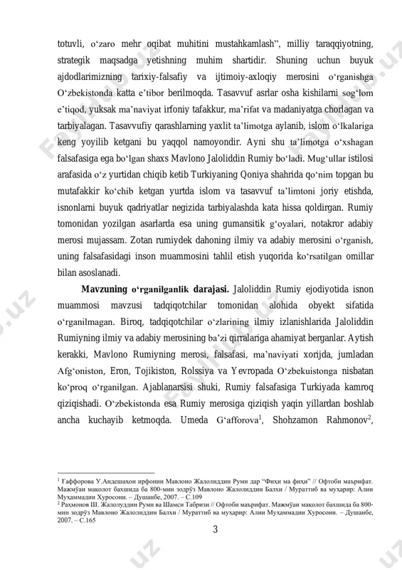 о‘rganish, uning falsafasidagi inson muammosini tahlil etish yuqorida kо‘rsatilgan omillar bilan asoslanadi. mavzuning о‘rganilganlik darajasi. jaloliddin rumiy ejodiyotida isnon muammosi mavzusi tadqiqotchilar tomonidan alohida obyekt sifatida о‘rganilmagan. biroq, tadqiqotchilar о‘zlarining ilmiy izlanishlarida jaloliddin rumiyning ilmiy va adabiy merosining ba’zi qirralariga ahamiyat berganlar. aytish kerakki, mavlono rumiyning merosi, falsafasi, ma’naviyati xorijda, jumladan afg‘oniston, eron, tojikiston, rolssiya va yevropada о‘zbekuistonga nisbatan kо‘proq о‘rganilgan. ajablanarsisi shuki, rumiy falsafasiga turkiyada kamroq qiziqishadi. о‘zbekistonda esa rumiy merosiga qiziqish yaqin yillardan boshlab ancha kuchayib ketmoqda. umeda g‘afforova1, shohzamon rahmonov2, 1 ғаффорова у.андешаҳои ирфонии мавлоно жалолиддин руми дар “фиҳи ма фиҳи” // офтоби маърифат. мажмўаи мақолот бахшида ба 800-мин зодрўз мавлоно жалолиддин балхи / мураттиб ва муҳарир: алии муҳаммадии хуросони. – душанбе, 2007. – с.109 2 раҳмонов ш. жалолуддин руми ва шамси табризи // офтоби маърифат. мажмўаи мақолот бахшида ба 800- мин зодрўз мавлоно жалолиддин балхи / мураттиб ва муҳарир: алии муҳаммадии хуросони. – душанбе, 2007. – …