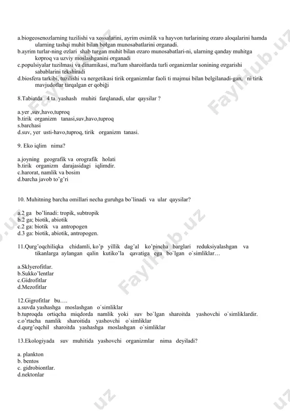 ra tarkibi, tuzilishi va nergetikasi tirik organizmlar faoli ti majmui bilan belgilanadi-gan, ni tirik mavjudotlar tarqalgan er qobiği 7.sinekologiya nima o’rganadi? a.biogeosenozlarning tuzilishi va xossalarini, ayrim ơsimlik va hayvon turlarining ơzaro aloqalarini hamda ularning tashqi muhit bilan bơlgan munosabatlarini ơrganadi. b.ayrim turlar-ning ơzlari shab turgan muhit bilan ơzaro munosabatlari-ni, ularning qanday muhitga kơproq va uzviy moslashganini ơrganadi c.populsiyalar tuzilmasi va dinamikasi, ma'lum sharoitlarda turli organizmlar sonining ơzgarishi sabablarini tekshiradi d.biosfera tarkibi, tuzilishi va nergetikasi tirik organizmlar faoli ti majmui bilan belgilanadi-gan, ni tirik mavjudotlar tarqalgan er qobiği 8.tabiatda 4 ta yashash muhiti farqlanadi, ular qaysilar ? a.yer ,suv,havo,tuproq b.tirik organizm tanasi,suv,havo,tuproq s.barchasi d.suv, yer usti-havo,tuproq, tirik organizm tanasi. 9. eko iqlim nima? a.joyning geografik va orografik holati b.tirik organizm darajasidagi iqlimdir. c.harorat, namlik va bosim d.barcha javob to’g’ri 10. muhitning barcha omillari necha guruhga bo’linadi va ular qaysilar? a.2 ga bo’linadi: tropik, subtropik b.2 ga; biotik, abiotik c.2 ga: biotik …