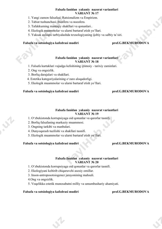 amon falsafasining asosiy yo’nalishlari. 2. estetika kategoriyalari va did. 3. borliqning har tomonlama aloqadorligi. 4. inson ma’naviy olamida hayot va o‘lim muammosi. 5. qadimgi hind falsafasi. falsafa va sotsiologiya kafedrasi mudiri prof.g.bekmurodova falsafa fanidan yakuniy nazorat variantlari variant № 24 1. empirik bilish va uning shakllari. 2. ontologiya – borliq haqidagi ta`limot. 3. estetika va san’atning aloqadorligi. 4. o‘zbekistonda korrupsiyaga oid qonunlar va qarorlar tasnifi. 5.borliq muammosining uch aspekti. falsafa va sotsiologiya kafedrasi mudiri prof.g.bekmurodova falsafa fanidan yakuniy nazorat variantlari variant № 25 1. o’rta asrlar falsafasining teosentrik xarakteri. 2. bilish nazariyasi va shallari. 3. o‘zbekistonda korrupsiyaga oid qonunlar va qarorlar tasnifi. 4.ontologiya – borliq haqidagi ta`limot. 5. milliy қадриятлар tushunchasi. falsafa va sotsiologiya kafedrasi mudiri prof.g.bekmurodova falsafa fanidan yakuniy nazorat variantlari variant № 26 1. tasavvuf falsafasining asosiy yo’nalishlari. 2. fan texnika taraqqiyoti oqibatlari. ekologik tanglik. 3. sifat, miqdor, me`yor tushunchalari. 4.falsafa qonunlari. 5. falsafiy kategoriyalarning xususiyatlari. falsafa va …