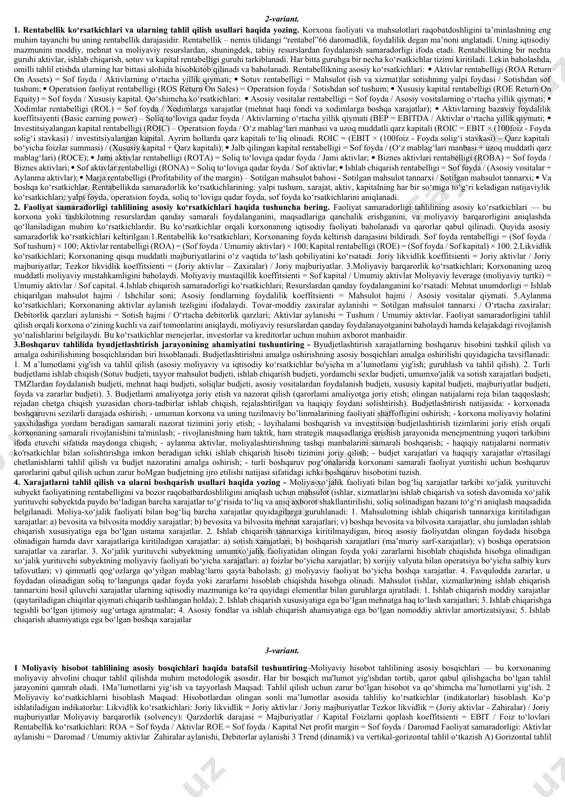 moliyaviy barqarorligi — bu uning uzoq muddat davomida o‘z faoliyatini moliyaviy muammolarsiz yurita olish, o‘z vaqtida to‘lovlarni amalga oshira olish va tashqi moliyaviy resurslardan qaramliksiz ishlash qobiliyatidir. moliyaviy barqarorlik korxonaning umumiy moliyaviy sog‘lomligini ifodalaydi. moliyaviy barqarorlikni baholashning asosiy usullari quyidagilardir: 1. nisbiy ko‘rsatkichlar usuli bu usulda korxonaning moliyaviy barqarorligini turli nisbiy koeffitsiyentlar yordamida baholanadi: a) moliyaviy mustaqillik koeffitsiyenti (kmm): 𝐾𝑚𝑚 = o‘z mablag‘lari / jami aktivlar 0.5 yoki undan yuqori bo‘lsa – barqaror; 0.3 dan past bo‘lsa – xavfli daraja. b) moliyaviy qarz koeffitsiyenti: 𝐾𝑞 = qarz mablag‘lari / o‘z mablag‘lari, qanchalik past bo‘lsa, korxona shunchalik barqaror. c) uzoq muddatli moliyalashtirish manbalari koeffitsiyenti: 𝐾𝑢𝑚 = (uzoq muddatli majburiyatlar + o‘z mablag‘lari) / jami aktivlar, bu ko‘rsatkich uzoq muddatli barqarorlikni ko‘rsatadi. 2. absolyut ko‘rsatkichlar usuli bu usulda moliyaviy barqarorlik real sonli ifodalar orqali tahlil qilinadi: a) net aktivlar: net aktivlar = jami aktivlar – majburiyatlar agar natija musbat bo‘lsa, bu moliyaviy …