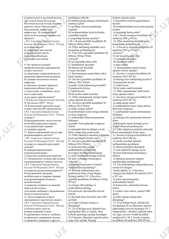 ая мастопатия 9. что является основой профилактических мероприятий острого мастита? а) повышение сопротивляемости организма беременной женщины б) санация эндогенных очагов инфекции в) обучение женщин правилам кормления ребенка грудью г) тщательное сцеживание груди после кормления д) все выше перечисленное* ( м.и.кузин хирургические болезни м медицина 2002г 90стр) 10. в начальной серозной стадии острого мастита не применяются: ( в.с савельева хирургические болезни м медицина 2014г 576стр) а) разрез* б) предупреждение застоя молока в) антибактериальная терапия г) ультразвуковая терапия д) лазерная терапия 11. каков оперативный доступ при ретромаммарном мастите? ( в.с савельева хирургические болезни м медицина 2014г 582стр) а) разрез по нижней переходной складке* б) параареолярный разрез в) радиальный разрез г) несколько радиальных разрезов 12. оптимальное лечение при остром интрамаммарном гнойном мастите: ( в.с савельева хирургические болезни м медицина 2014г 582стр) а) вскрытие радиальным разрезом* б) внутривенное введение антибиотиков и лазерная терапия в) ретромаммарная блокада с антибиотиками г) вскрытие гнойника по нижней переходной …