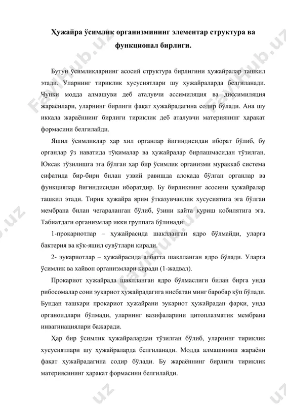 ди. ўсимлик ҳужайралари кўриниши жихатидан 2 хил бўлиши мумкин, паренхиматик ва прозенхиматик. паренхиматик ҳужайралари – уларнинг эни бўйига тенг бўлиб, кўпроқ квадратга ўхшаш бўлади. прозенхиматик ҳужайралар – уларнинг бўйи энидан бир неча баробар катта бўлади. ўсимлик ҳужайраларнинг кўриниши ва бажарадиган функциялари 1- ҳар хил бўлса ҳам, умумий тўзилишга эга. 1-жадвал прокариот ва эукариот ҳужайралар тузилиши прокариот ҳужайралар тузилиши эукариот ҳужайралар тузилиши ҳужайрақобиги полисаҳарид ва полипептид моддалардан тузилган ҳужайра кобиги целюлоза, гемицелюлоза ва пектин моддалардан ташкил топган. шаклланган ядроси бўлмайди. шаклланган ядро элементлари мавжуд. рибосомалари субмикроскопик тузилишга эга,ҳужайрада 100 тадан 10000тагача бўлади. рибосомалари микроскопик тузилишга, ҳужайрада 20тадан 100тагача бўлади. шаклланган органоидларга эга эмас, модда алмашиниш инециал таначаларда амалга ошади. шаклланган органоидларга эга модда алмашиниш ана шу органоидларда амалга ошади. бактериялар, цианобактериялар, бир ҳужайрали сувўтлари. кўп ҳужайрали ва баъзи бир бир ҳужайрали сувўтлари, юксак ўсимликлар. 2. ҳужайра тузилишининг структура асослари ўсимлик ҳужайраларида даслаб ҳужайра қобиғини ва ички таркибий қисмини фарқлаш зарур. ҳаётий …
