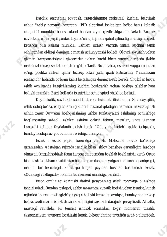 ing harorati mahsulotning belgilangan haroratni qayta ishlashiga mos kelmaydi. yana bir xususiyat regulatorning sovutilgan pechda harakatiga taalluqlidir. issiqlik sezgichini sovutish, isitgichlarning maksimal kuchini belgilash uchun "oddiy nazorat" haroratini (pid algoritmi ishlatilgan bo'lsa ham) keltirib chiqarishi mumkin, bu esa ularni haddan ziyod qizdirishiga olib keladi. bu, o'z navbatida, eshik yopilgandan keyin o'choq hajmida qabul qilinadigan ortiqcha qizib ketishga olib kelishi mumkin. eshikni ochish vaqtida isitish kuchini eshik ochilgandan oldingi darajaga o'rnatish uchun yaxshi bo'ladi. olovni sovutish uchun qisman kompensatsiyani qisqartirish uchun kuchi biroz yuqori darajada (lekin maksimal emas) saqlab qolish to'g'ri bo'lardi. bu holatda, eshikni yopganingizdan so'ng, pechka imkon qadar tezroq, lekin juda qizib ketmasdan ("muntazam rostlagich" holatida bo'lgani kabi) belgilangan darajaga etib boradi. shu bilan birga, eshik ochilganda isitgichlarning kuchini boshqarish uchun boshqa talablar ham bo'lishi mumkin. ba'zi hollarda isitgichlar ochiq spiral shaklida bo'ladi. keyinchalik, xavfsizlik sababli ular kuchsizlantirilishi kerak. shunday qilib, eshik ochiq bo'lsa, isitgichlarning kuchini nazorat qiladigan haroratni …