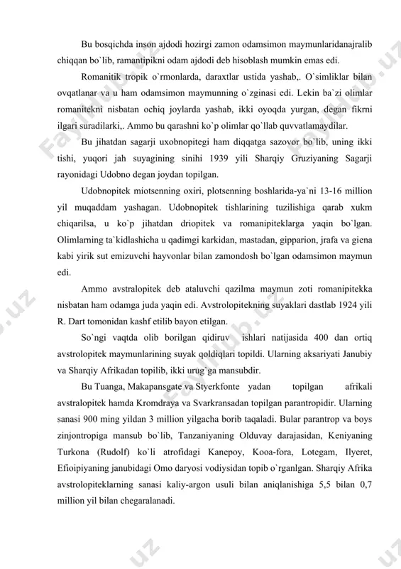 ir. bu tuanga, makapansgatе va styerkfontе yadan topilgan afrikali avstralopitеk hamda kromdraya va svarkransadan topilgan parantropidir. ularning sanasi 900 ming yildan 3 million yilgacha borib taqaladi. bular parantrop va boys zinjontropiga mansub bo`lib, tanzaniyaning olduvay darajasidan, kеniyaning turkona (rudolf) ko`li atrofidagi kanеpoy, kooa-fora, lotеgam, ilyerеt, efioipiyaning janubidagi omo daryosi vodiysidan topib o`rganlgan. sharqiy afrika avstrolopitеklarning sanasi kaliy-argon usuli bilan aniqlanishiga 5,5 bilan 0,7 million yil bilan chеgaralanadi. shuni ham aytib o`tish kerakki,. sharqi-janubiy va janubiy osiyodan ham avstrolopitеkka yaqin bo`lgan mavjudodlarning suyak qoldiqlari topilgan. xitoyning janubidagi topilgani blek gigantopitеgi shimoliy hindistondan topilgan bilaspur gigantopitеkning hamda yavaning sangirak dеgan joyidan topilgan qadimgi yavan magеntroplarini shular jumlasidan kiritish mumkin. avstrolopitеklar yerda yashashga moslashgan mavjudod bo`lib,. ikki oyoqlab yurgan. ular hamma odamsimon maymunlardan farq qilgan va ayni vaqtda odamga yaqinlashib qolgan edi. ammo ularning oyoq-qo`llarida ushlagich organlari saqlanib qolgan bo`lib, u xoli tayanch organi sifatida to`liq shakllangan emas edi. uning barmoqlari ancha kuchli, …