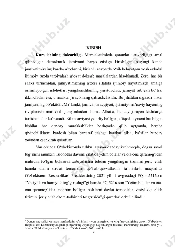 nda, barcha qiyinchiliklarni bardosh bilan bartaraf etishga harakat qilsa, ba’zilar bunday xolatdan esankirab qoladilar. shu o‘rinda o‘zbekistonda ushbu jarayon qanday kechmoqda, degan savol tug‘ilishi mumkin. islohotlar davomi sifatida yetim bolalar va ota-ona qaramog‘idan mahrum bo‘lgan bolalarni tarbiyalashni tubdan yangilangan tizimini joriy etish hamda ularni davlat tomonidan qo‘llab-quvvatlashni ta’minlash maqsadida o‘zbekiston respublikasi prezidentining 2021 yil 9 avgustdagi pq – 5215son “vasiylik va homiylik tog‘g‘risdagi”gi hamda pq 5216-son “yetim bolalar va ota-ona qaramog‘idan mahrum bo‘lgan bolalarni davlat tomonidan vasiylikka olish tizimini joriy etish chora-tadbirlari to‘g‘risida”gi qarorlari qabul qilindi.[footnoteref:1] [1: qonun ustuvorligi va inson manfaatlarini ta'minlash – yurt taraqqiyoti va xalq farovonligining garovi. o‘zbekiston respublikasi konstitusiyasi qabul qilinganining 29 yilligiga bag‘ishlangan tantanali marosimdagi ma'ruza. 2021 yil 7 dekabr /sh.m.mirziyoev. – toshkent : “o‘zbekiston”, 2022. – 48 b.] kurs ishing obyekti va predmeti. kurs ishning ob’ekti – homiylik va vasiylik organlari hamda uning bolalarni hisobga olish tartibi bo‘lsa, predmeti – ularni ijtimoiy homiylikka olish …