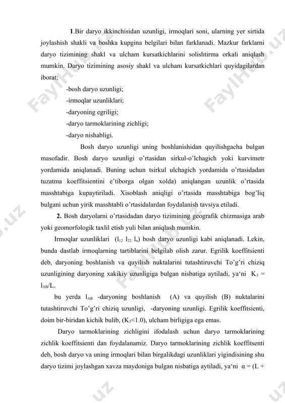 lik koeffitsienti dan foydalanamiz. daryo tarmoklarining zichlik koeffitsenti deb, bosh daryo va uning irmoqlari bilan birgalikdagi uzunliklari yigindisining shu daryo tizimi joylashgan xavza maydoniga bulgan nisbatiga aytiladi, ya‘ni α = (l + σ l1) /f. ifodasi l –bosh daryo uzunligi σ l1–irmoqlar uzunliklarining yigindisi, f–daryo tizimi joylshgan xavza maydoni. mazkur koeffitsent km/km2 ulcham birligida ifodalanadi. daryo tarmoklarining zichligi xazaning iklim sharoiti rel‘efi, geologik tuzilishi kabi bir kancha tabiiy omillarga bog’liqdir. daryo nishabligi uning turli qismlarida turlicha kiymatlarga ega buladi. masalan; uzbekiston daryolari tog’li xududlarda katta nishablikga ega bulsa, tekislikka chikkach ularning nishabligi keskin kamayadi. nishablikni daryoning umumiy uzunligi yoki uning ma‘lum bir qismi uchun aniqlash mumkin. daryo nishabligi deb , uning urganilayotgan qismidagi balandliklar farkini shu qism uzunligiga bulgan nisbatiga aytiladi. l =(h1 – h2)/l = δh /l bu yerda δh = h1 – h2 bulib, daryoning urganilayotgan qismidagi balandliklar farki km da l– shu qismi uzunligi km da. nishablik …