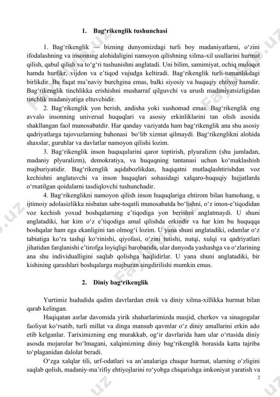 kim bu huquqqa boshqalar ham ega ekanligini tan olmog‘i lozim. u yana shuni anglatadiki, odamlar o‘z tabiatiga ko‘ra tashqi ko‘rinishi, qiyofasi, o‘zini tutishi, nutqi, xulqi va qadriyatlari jihatidan farqlanishi e’tirofga loyiqligi barobarida, ular dunyoda yashashga va o‘zlarining ana shu individualligini saqlab qolishga haqlidirlar. u yana shuni anglatadiki, bir kishining qarashlari boshqalarga majburan singdirilishi mumkin emas. 2. diniy bag‘rikenglik yurtimiz hududida qadim davrlardan etnik va diniy xilma-xillikka hurmat bilan qarab kelingan. haqiqatan asrlar davomida yirik shaharlarimizda masjid, cherkov va sinagogalar faoliyat ko‘rsatib, turli millat va dinga mansub qavmlar o‘z diniy amallarini erkin ado etib kelganlar. tariximizning eng murakkab, og‘ir davrlarida ham ular o‘rtasida diniy asosda mojarolar bo‘lmagani, xalqimizning diniy bag‘rikenglik borasida katta tajriba to‘plaganidan dalolat beradi. o‘zga xalqlar tili, urf-odatlari va an’analariga chuqur hurmat, ularning o‘zligini saqlab qolish, madaniy-ma’rifiy ehtiyojlarini ro‘yobga chiqarishga imkoniyat yaratish va har tomonlama yordam ko‘rsatish bag‘rikenglikning yorqin xususiyatlaridandir. aynan mana shunday bag‘rikenglik, sabr-bardoshlilik madaniyatimizning benazir namunalarini saqlab …