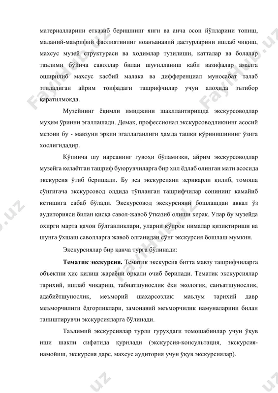 ка ва дифференциал муносабат талаб этиладиган айрим тоифадаги ташрифчилар учун алоҳида эътибор қаратилмокда. музейнинг ёқимли имиджини шакллантиришда экскурсоводлар муҳим ўринни эгаллашади. демак, профессионал экскурсоводликнинг асосий мезони бу - мавзуни эркин эгаллаганлиги ҳамда ташқи кўринишининг ўзига хослигидадир. кўпинча шу нарсанинг гувоҳи бўламизки, айрим экскурсоводлар музейга келаётган ташриф буюрувчиларга бир хил ёдлаб олинган матн асосида экскурсия ўтиб беришади. бу эса экскурсияни зерикарли қилиб, томоша сўнгигача экскурсовод олдида тўпланган ташрифчилар сонининг камайиб кетишига сабаб бўлади. экскурсовод экскурсияни бошлашдан аввал ўз аудиторияси билан қисқа савол-жавоб ўтказиб олиши керак. улар бу музейда охирги марта қачон бўлганликлари, уларни кўпрок нималар қизиқтириши ва шунга ўхшаш саволларга жавоб олганидан сўнг экскурсия бошлаш мумкин. экскурсиялар бир қанча турга бўлинади: тематик экскурсия. тематик экскурсия битта мавзу ташрифчиларга объектни ҳис қилиш жараёни орқали очиб берилади. тематик экскурсиялар тарихий, ишлаб чиқариш, табиатшунослик ёки экологик, санъатшунослик, адабиётшунослик, меъморий шаҳарсозлик: маълум тарихий давр меъморчилиги ёдгорликлари, замонавий меъморчилик намуналарини билан таништирувчи экскурсияларга бўлинади. таълимий экскурсиялар …
