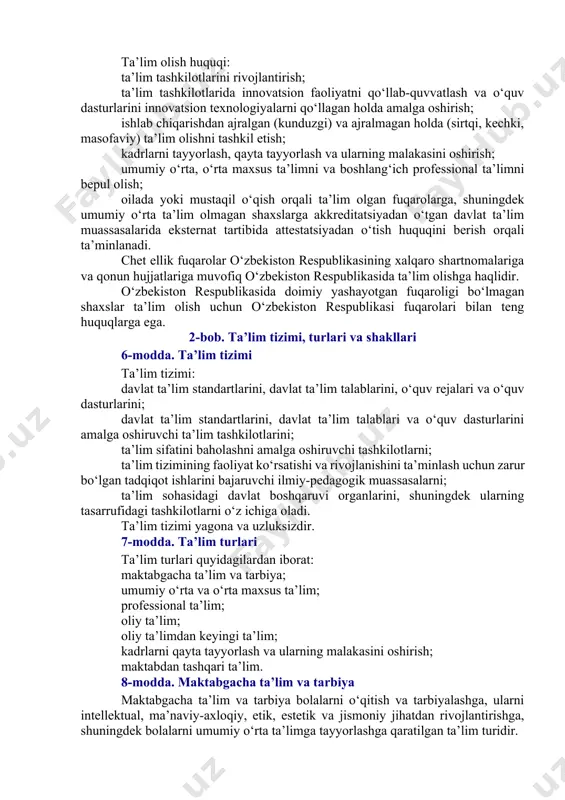 igi; ta’lim olishga doir teng imkoniyatlarning ta’minlanishi; ta’lim va tarbiyaga milliy hamda umuminsoniy qadriyatlarning singdirilganligi; ta’lim va tarbiyaning insonparvarlik, demokratik xususiyati; ta’limning uzluksizligi va izchilligi; o‘n bir yillik ta’limning hamda olti yoshdan yetti yoshgacha bo‘lgan bolalarni bir yil davomida umumiy o‘rta ta’limga tayyorlashning majburiyligi; davlat ta’lim standartlari va davlat ta’lim talablari doirasida ta’lim olishning hamma uchun ochiqligi; o‘quv dasturlarini tanlashga doir yondashuvning yagonaligi va tabaqalashtirilganligi; insonning butun hayoti davomida ta’lim olishi; jamiyatda pedagoglarni ijtimoiy himoya qilishning kafolatlanganligi; ta’lim tizimining dunyoviy xususiyatga egaligi; bilimlilik, qobiliyatlilik va iste’dodning rag‘batlantirilishi; ta’lim tizimida davlat va jamoat boshqaruvining uyg‘unligi; ta’lim faoliyati sohasidagi ochiqlik va shaffoflik. 5-modda. ta’lim olish huquqi jinsi, irqi, millati, tili, dini, ijtimoiy kelib chiqishi, e’tiqodi, shaxsiy va ijtimoiy mavqeyidan qat’i nazar, har kimga ta’lim olish uchun teng huquqlar kafolatlanadi. ta’lim olish huquqi: ta’lim tashkilotlarini rivojlantirish; ta’lim tashkilotlarida innovatsion faoliyatni qo‘llab-quvvatlash va o‘quv dasturlarini innovatsion texnologiyalarni qo‘llagan holda amalga oshirish; ishlab chiqarishdan ajralgan …