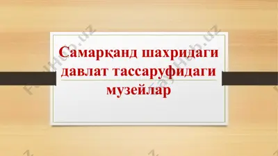 самарқанд шахридаги давлат тассаруфидаги музейлар — PPTX