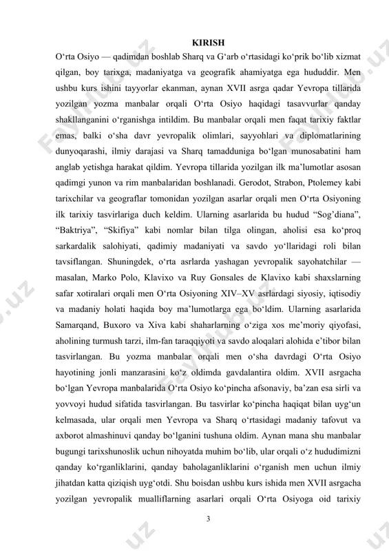 mat qiladi, balki o‘rta osiyo xalqlari haqida yevropaliklar orasida qanday stereotiplar va tasavvurlar bo‘lganini ochib beradi. ayniqsa, bugungi globallashuv sharoitida madaniyatlararo muloqotning ildizlarini tushunish, tarixiy o‘zaro ta’sirlar va bilimlar almashinuvining ildizlariga qaytish muhim ahamiyat kasb etadi. men bu mavzuni tanlar ekanman, o‘z xalqim tarixining yevropaliklar nigohida qanday namoyon bo‘lganini ilmiy asosda tahlil qilish zarurligini his qildim. bundan tashqari, yevropalik mualliflar tomonidan qoldirilgan yozma manbalar bugungi kunda o‘rta osiyo tarixining o‘ziga xos manbasi sifatida tobora ko‘proq e’tiborni tortmoqda. ularning aksariyati uzoq vaqtgacha ilmiy muomalada yetarli darajada o‘rganilmagan, ba’zilar esa hozirgi kungacha to‘liq tarjima qilinmagan. shu nuqtai nazardan, men ushbu mavzu bo‘yicha ilmiy izlanish olib borishni o‘z vaqtida qo‘yilgan qadam deb hisoblayman. mavzuning obyekti va predmeti. mazkur kurs ishida men o‘rta osiyo haqida xvii asrga qadar yevropa tillarida yozilgan yozma manbalarni o‘rganishni asosiy maqsad qilib oldim. shu boisdan, mavzuning predmeti sifatida aynan o‘sha tarixiy manbalarda aks etgan o‘rta osiyoning siyosiy, madaniy, iqtisodiy …
