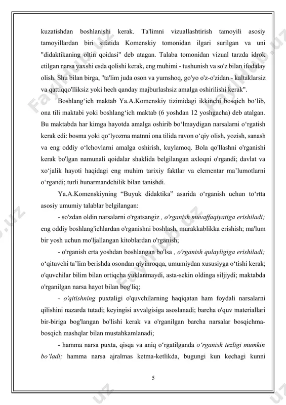 tamoyili asosiy tamoyillardan biri sifatida komenskiy tomonidan ilgari surilgan va uni "didaktikaning oltin qoidasi" deb atagan. talaba tomonidan vizual tarzda idrok etilgan narsa yaxshi esda qolishi kerak, eng muhimi - tushunish va so'z bilan ifodalay olish. shu bilan birga, "ta'lim juda oson va yumshoq, go'yo o'z-o'zidan - kaltaklarsiz va qattiqqo'lliksiz yoki hech qanday majburlashsiz amalga oshirilishi kerak". boshlangʻich maktab ya.a.komenskiy tizimidagi ikkinchi bosqich boʻlib, ona tili maktabi yoki boshlangʻich maktab (6 yoshdan 12 yoshgacha) deb atalgan. bu maktabda har kimga hayotda amalga oshirib bo‘lmaydigan narsalarni o‘rgatish kerak edi: bosma yoki qo‘lyozma matnni ona tilida ravon o‘qiy olish, yozish, sanash va eng oddiy o‘lchovlarni amalga oshirish, kuylamoq. bola qo'llashni o'rganishi kerak bo'lgan namunali qoidalar shaklida belgilangan axloqni o'rgandi; davlat va xo‘jalik hayoti haqidagi eng muhim tarixiy faktlar va elementar ma’lumotlarni o‘rgandi; turli hunarmandchilik bilan tanishdi. ya.a.komenskiyning “buyuk didaktika” asarida o‘rganish uchun to‘rtta asosiy umumiy talablar belgilangan: - so'zdan oldin narsalarni o'rgatsangiz …