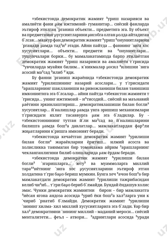 а барпо этилаётган демократик жамият ³уриш назарияси ва амалиёти т´грисида ´³увчиларда муайян билим… к´никмалар µосил ³илишни ´зига асосий ма³сад ³илиб ³´яди. бу фанни ´рганиш жараёнида ¤збекистонда демократик жамият ³урилишининг назарий асослари… у т´грисидаги ³арашларнинг шаклланиши ва ривожланиши билан танишиш имкониятига эга б´лсалар… айни пайтда ¤збекистон жамияти т´грисида… унинг ижтимоий – и³тисодий… сиёсий ва маънавий µаётини эркинлаштириш… демократиялашиши билан богли³ хусусиятлар… й´налишлар µамда унга эришиш механизмлари т´грисидаги яхлит тасаввурга µам эга б´ладилар. бу - ¤збекистоннининг тутган й´ли ма³сад ва й´налишларини билишга µамда бош³а давлатлар… мамлакатлардан фар³ли жиµатларини к´ришга имконият беради. ¤збекистонда кечаётган демократик жамият ³урилиши билан богли³ жараёнларни ёритиш… илмий асосга ва холисликка таянмаган бир томонлама айрим ³арашларнинг чекланганлигини билиб олишларида µам ёрдам беради. ¤збекистонда демократик жамият ³урилиши билан богли³ ´згаришларга… юту³ ва муаммоларга миллий тара³³иётнинг ´зига хос µусусиятларини эътироф этган холдагина т´гри баµо бериш мумкин. бунга хеч ³ачон бош³а бир мамлакатдаги демократик жамият ³урилиши тажрибасидан келиб чи³иб… т´гри баµо бериб …