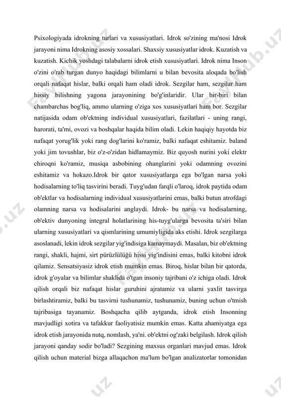 z, buning uchun o'tmish tajribasiga tayanamiz. boshqacha qilib aytganda, idrok etish insonning mavjudligi xotira va tafakkur faoliyatisiz mumkin emas. katta ahamiyatga ega idrok etish jarayonida nutq, nomlash, ya'ni. ob'ektni og'zaki belgilash. idrok qilish jarayoni qanday sodir bo'ladi? sezgining maxsus organlari mavjud emas. idrok qilish uchun material bizga allaqachon ma'lum bo'lgan analizatorlar tomonidan taqdim etiladi. idrokning fiziologik asosi analizatorlar tizimining murakkab faoliyati. har qanday voqelik ob'ekti yoki hodisasi murakkab, murakkab stimul vazifasini bajaradi. idrok miya yarim korteksining analitik va sintetik faoliyatining natijasidir: individual qo'zg'alishlar, hislar bir-biri bilan bog'lanib, ma'lum bir integral tizimni tashkil qiladi. idrok turlari idrok etishda qaysi analizator ustun rol o`ynashiga qarab ko`rish, taktil, kinestetik, hid bilish va ta`m sezgilari farqlanadi. idrokning murakkab turlari kombinatsiyalar, turli xil idrok turlarining birikmasidir. sezgilardan farqli o'laroq, idrok tasvirlari odatda bir nechta analizatorlarning ishi natijasida paydo bo'ladi. idrokning murakkab turlariga, masalan, qayta makonni qabul qilish va vaqtni idrok etish.idrok qilish bo'sh joy, bular. …
