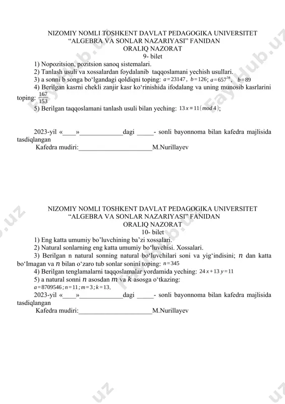 eching:; 2023-yil «____»_____________dagi _____- sonli bayonnoma bilan kafedra majlisida tasdiqlangan kafedra mudiri:______________________m.nurillayev nizomiy nomli toshkent davlat pedagogika universitet “algebra va sonlar nazariyasi” fanidan oraliq nazorat 15- bilet 1) tub sonlar to’plamining cheksizligi haqidagi teorema. eratosfen g’alviri. 2) eyler metodidan foydalanib taqqoslamani yechish. 3) amallarni bajaring: 4) berilgan taqoslamalarni chekli zanjir kasrlar yordamida yeching: 5) berilgan tenglamalarni taqqoslamalar yordamida yeching: 2023-yil «____»_____________dagi _____- sonli bayonnoma bilan kafedra majlisida tasdiqlangan kafedra mudiri:______________________m.nurillayev nizomiy nomli toshkent davlat pedagogika universitet “algebra va sonlar nazariyasi” fanidan oraliq nazorat 16- bilet 1) eyler funksiyasini hisoblash formulasi. 2) natural, butun sonlar to’plamida tub va murakkab sonlar. tub sonlarning xossalari. 3) berilgan taqqoslamani eyler teoremasi yordamida yeching: 4) berilgan kasrni chekli zanjir kasr ko‘rinishida ifodalang va uning munosib kasrlarini toping: 5) berilgan natural sonning tub yoki murakkab ekanligini aniqlang: 2023-yil «____»_____________dagi _____- sonli bayonnoma bilan kafedra majlisida tasdiqlangan kafedra mudiri:______________________m.nurillayev nizomiy nomli toshkent davlat pedagogika universitet “algebra va …