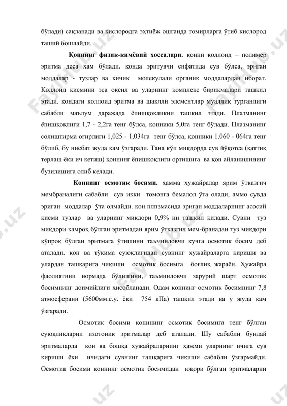 и изотоник эритмалар деб аталади. шу сабабли бундай эритмаларда қон ва бошқа ҳужайраларнинг ҳажми уларнинг ичига сув кириши ёки ичидаги сувнинг ташқарига чиқиши сабабли ўзгармайди. осмотик босими қоннинг осмотик босимидан юқори бўлган эритмаларни гипертоник эритмалар деб аталади. гипертоник эритмаларда ҳужайраларнинг ичидан сувнинг чиқиб кетиши сабабли улар бужмайиб қолади. осмотик босими қоннинг осмотик босимидан кам бўлган эритмаларни гипотоник эритмалар деб аталади. бундай эритмада ҳужайраларнинг ичига сувнинг кўплаб кириши натижасида улар шишиб-ёрилиб кетади. организмда ички муҳит суюқликларини осмотик босимини бир меъёрда ушлаб турадиган механизмлар бор. бундай вазифани биринчи галда плазма оқсиллари бажаради. агар қонда ионларнинг миқдори кўпайиб осмотик босим ошадиган бўлса,оқсиллар бу ионларни бириктириб олиб осмотик босимни пасайтиради. аксинча бўлса, оқсилларга боғланган ионлар эркин ҳолатга ўтиб осмотик босимни кўтаради. қон томирларининг деворида, тўқималарда ва гипоталамусда осмотик босимни ўзгаришини сезадиган махсус рецепторлар жойлашган. қоннинг онкотик босими. бу босим фақатгина коллоидларга боғлиқ. онкотик босим ўртача 30мм с. у. га тенг (ёки қон умумий осмотик …