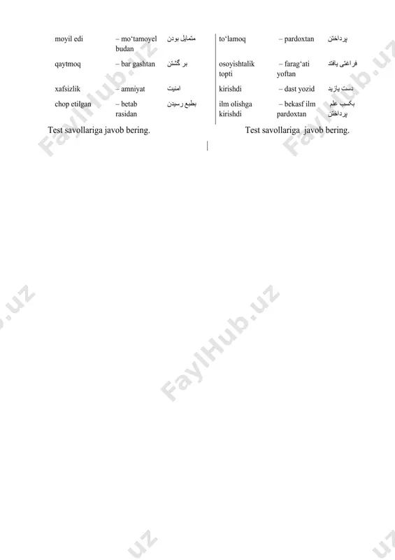 nazm dar ovardan نظم در آوردن xazinachi – sohebdivon صاحبدیوان mo‘htojlik – tahidast تهیدست mamlakatlar – ofoq(ufq) آفاق(افق) afsus – darig‘ دریغ xalqlar – enfos (no‘fo‘s) انفاس(نفس) moyil edi – mo‘tamoyel budan متمایل بودن to‘lamoq – pardoxtan پرداختن qaytmoq – bar gashtan بر گشتن osoyishtalik topti – farag‘ati yoftan فراغتی یافتد xafsizlik – amniyat امنیت kirishdi – dast yozid دست یازید chop etilgan – betab rasidan بطبع رسیدن ilm olishga kirishdi – bekasf ilm pardoxtan بکسب علم پرداختن test savollariga javob bering. test savollariga javob bering. 1. guyande miko‘nam so’zi qanday ma’noni bildiradi? a) aytuvchi b) diktor s) gapirmoq d) donishmand 2. amniyat so’zi qanday ma’noni bildiradi? a) osoyesh b) qaynoq s) xavfsizlik d) xavf 3. farog’ati so’zi qanday ma’noni ifodalaydi? a) xavfsizlik b) osoyeshtalik s) yaxshilik d) boylik 4. dast yozid qanday ma’noni ifodalaydi? a) qo‘l urdi b) qo‘llladi s) qo‘l oldi d) qo‘l siltadi 5. setudan so’zi qanday …