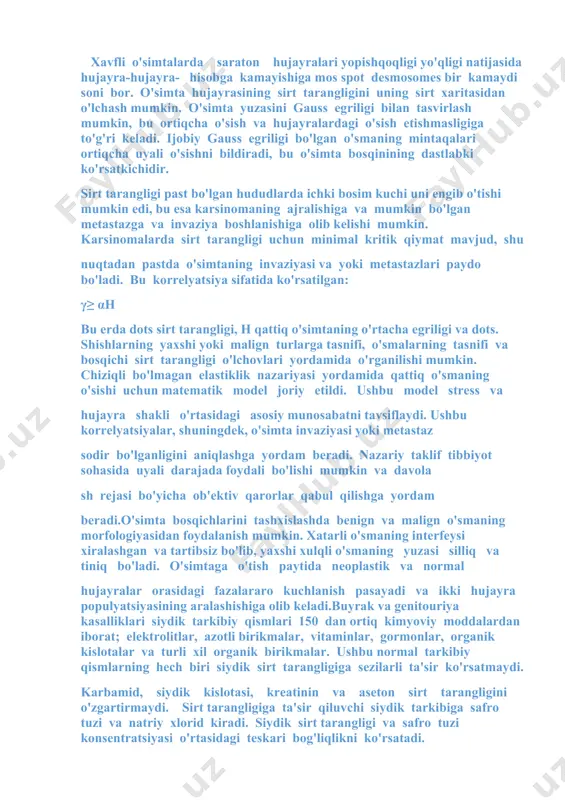 ayralarning interfeys xususiyatlari qurilmaning biologik moslik darajasini aniqlaydi. onkologik o'smaning morfologiyasi va metastazlari shishlar barcha turdagi to'qimalarning hujayralaridan paydo bo'lishi mumkin. neoplazmalar qon, gormonlar va immunitet muvozanatining ompozitsion o'zgarishi bilan bog'liq. o'simta rivojlanishida yuzaga keladigan kompozitsion o'zgarishlar o'simtaning lokalizatsiyasi, hajmi va gistologik tuzilishi, davolash usuli, kasallikning davomiyligi va bemorning jinsi va yoshiga bog'liq. tumor hujayra biologiyasi va hujayra termodinamik funktsiyasi hujayra taqdiri, apoptoz va ko'payish haqida muhim ma'lumotlarni aks ettirishi mumkin. egilish energiyasi, hujayrani eng past energiya holatiga o'tkazish uchun zarur bo'lgan energiya miqdori; ya'ni doira, sirt tarangligi bilan teskari bog'liqdir. xavfli o'simtalarda saraton hujayralari yopishqoqligi yo'qligi natijasida hujayra-hujayra- hisobga kamayishiga mos spot desmosomes bir kamaydi soni bor. o'simta hujayrasining sirt tarangligini uning sirt xaritasidan o'lchash mumkin. o'simta yuzasini gauss egriligi bilan tasvirlash mumkin, bu ortiqcha o'sish va hujayralardagi o'sish etishmasligiga to'g'ri keladi. ijobiy gauss egriligi bo'lgan o'smaning mintaqalari ortiqcha uyali o'sishni bildiradi, bu o'simta bosqinining dastlabki ko'rsatkichidir. sirt tarangligi …