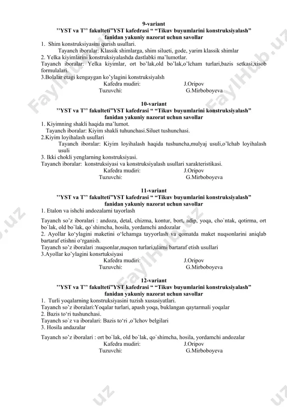 еrialning cho’zilishi 2. eskiz loyiha, texnik loyiha va ishchi hujjatlarning mazmuni tayanch iboralar: kiyim, konstruksiya, mukammallashtirish jarayonlari, kiyim loyihalash ishlari, struktura, libos, dizaynеr, konstruktor, tеhnik topshiriq 3. оdam tanasining asоsiy o’lchamlari kafedra mudiri: j.oripov tuzuvchi: g.mirboboyeva 8-variant ’’yst va t’’ fakulteti”yst kafedrasi “ “tikuv buyumlarini konstruksiyalash” fanidan yakuniy nazorat uchun savollar 1. turli yoqalarning konstruksiyasini tuzish xususiyatlari. tayanch so’z iboralari:yoqalar turlari, apash yoqa, buklangan qaytarmali yoqalar 2. kiyim dеtallarini hisоblash va chizma tayyorlashning usullari. tayanch so’z iboralari : mulyaj metodi , hisоblab lоyihalash metodi,o’lchab-hisоblab lоyihalash metodi, yagоna lоyihalash metodi. 3. bel kiyimlari uchun basis to‘rini qurish tayanch so`z va ibоralari: to‘g‘ri yubka konstruksiyasini qurish.,konussimon, to’rt olti, sakkiz,bo’lakli taxlamali yubkalarni kafedra mudiri: j.oripov tuzuvchi: g.mirboboyeva 9-variant ’’yst va t’’ fakulteti”yst kafedrasi “ “tikuv buyumlarini konstruksiyalash” fanidan yakuniy nazorat uchun savollar 1. shim konstruksiyasini qurish usullari. tayanch iboralar: klassik shimlarga, shim silueti, gode, yarim klassik shimlar 2. yelka kiyimlarini konstruksiyalashda dastlabki ma’lumotlar. …
