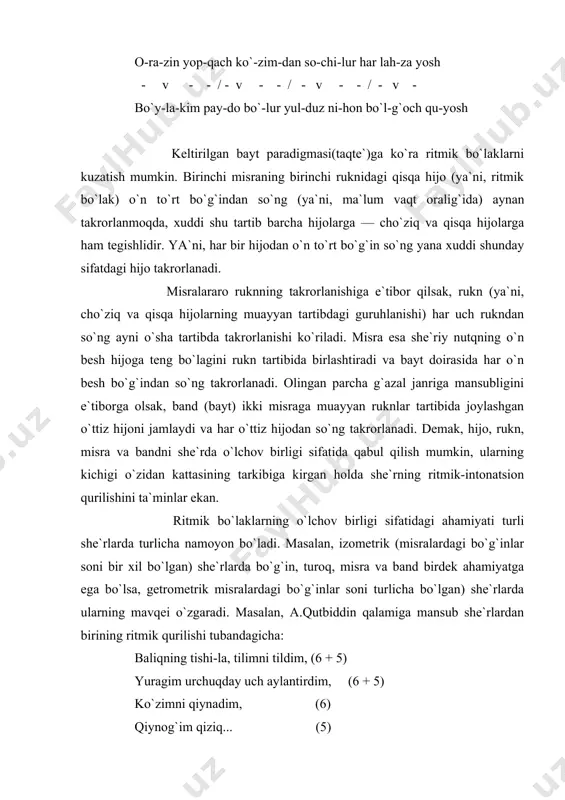 inlar ekan. ritmik bo`laklarning o`lchov birligi sifatidagi ahamiyati turli she`rlarda turlicha namoyon bo`ladi. masalan, izometrik (misralardagi bo`g`inlar soni bir xil bo`lgan) she`rlarda bo`g`in, turoq, misra va band birdek ahamiyatga ega bo`lsa, getrometrik misralardagi bo`g`inlar soni turlicha bo`lgan) she`rlarda ularning mavqei o`zgaradi. masalan, a.qutbiddin qalamiga mansub she`rlardan birining ritmik qurilishi tubandagicha: baliqning tishi-la, tilimni tildim, (6 + 5) yuragim urchuqday uch aylantirdim, (6 + 5) ko`zimni qiynadim, (6) qiynog`im qiziq... (5) yayradim. (3) she`rning boshqa bandlari ham ayni shu tartibda qurilgan. she`rning birinchi va ikkinchi misralari 11 bo`g`indan bo`lib, uchinchi va to`rtinchi misralar qo`shilgan holda 11 bo`g`inni tashkil qilishi ko`rinib turibdi. biroq uchinchi va to`rtinchi misralarning qo`shilishi, birinchidan, she`rning intonatsiyasi, ikkinchidan, qofiyalanish tartibiga ta`sir qiladi. sababi, bu ikki misra qo`shilgani holda ular orasida nisbatan qisqa (turoqlararo) pauza tushishi lozim bo`ladiki, bu narsa intonatsiyaga ta`sir qiladi. zero, hozirgi holatida har ikki misraning alohida satrlarga chiqarilishi ularning o`qilishidagi ta`kidni kuchaytiradi. xullas, she`rdagi beshta …
