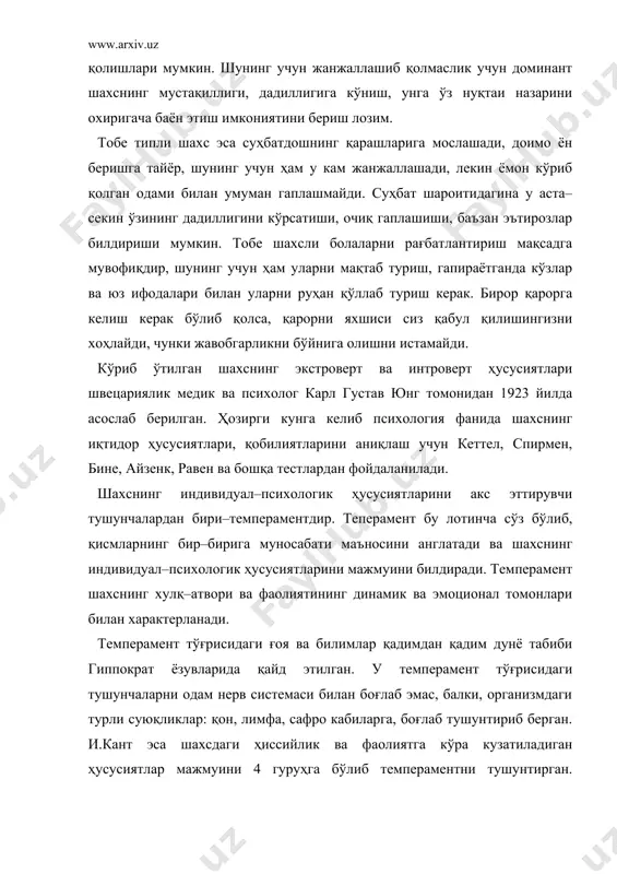 иб темпераментни тушунтирган. ҳозирги замон психологиясида немис файласуфи и.кант томонидан асосланган темперамент турларидан фанда фойдаланилади. холерик–фаол, қизиққон, ҳиссий кечинмаларни кескин ўзгартира оладиган, ҳиссий кечинмаларни кучли ифодаланган, оптимист, аразчи, кек сақламайдиган, бироз ёлғончироқ ҳам, ҳар қандай ишни кўтаринки руҳ билан бошлайди ва шу кўтаринки руҳ билан ташлаб кетади, бесабр, кайфиятга берилувчан. сангвиник–очиқ, киришувчанлик, сузомол, ташаббускор, қулайликни ёқтирадиган, человек–комфорт, яхши суҳбатдош, кўп ваъда бериб, лекин кўпинча уларни адо этмайди, меҳрибон, ёрдам беришга тайёр, қувноқ, экстроверт. флегматик–пассив, интилувчанлик, бошлаган ишини охиригача етказади, ҳиссий кечинмалари заиф ифодаланган, ўзини босиб олган, оғир вазмин, интроверт одам. меланхолик–ўта таъсирланувчан, кўпинча эзилган қиёфада, сиқилган кайфиятда юрувчи, оғир, одамови, нимадир унга етишмайди, ўзига ишонмайдиган, ҳавсирайдиган одам. шахс ва темперамент ўзаро шундай боғланганки, темперамент шахсга оид турли ҳусусиятларнинг асосини белгилайди. темпераментдан шахснинг қуйидаги ҳусусиятларини аниқлаш мумкин: ҳиссийлик, ҳавотирлик, таъсирланиш, импульсивлик. шахсда кўтарилган ҳусусиятларнинг у ёки бу даражада намоён бўлишига кўра унинг темпераментини белгилаш мумкин бўлади. темперамент шахснинг қобилиятларини ривожланишга ҳам …