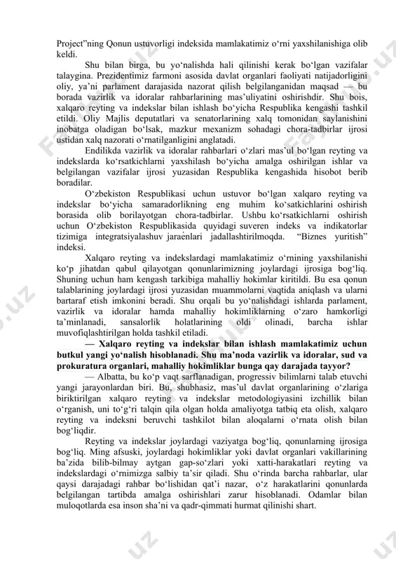 ublika kengashi tuzilib, sohada parlament nazorati о‘rnatildi. — ilgari ustuvor xalqaro reyting va indekslar bо‘yicha ishlarni hukumatning maxsus komissiyasi muvofiqlashtirib kelar edi. prezidentimiz farmoni bilan bu borada respublika kengashi tuzilishiga nima sabab bо‘ldi? — xalqaro reyting va indekslar dunyodagi institusional muhitning sifatini baholashda iqtisodiy rivojlanishning asosiy sharti sifatida jahon hamjamiyati tomonidan qabul qilingan vositadir. ular nafaqat ekspertlar, balki davlatlar darajasida ham islohotlar va ijtimoiy-iqtisodiy siyosat mezoni sifatida qо‘llanib kelinadi. keyingi yillarda mamlakatimiz kо‘pgina ustuvor reytinglarda yuqorilab borayotgani yurtimizda aholi turmush farovonligini oshirish, jamiyatimizda ochiqlik, oshkoralikni ta’minlash borasida qilinayotgan ezgu ishlarning muhim natijasidir. masalan, 2020 yilda bmtning sanoatni rivojlantirish tashkilotining ​(yunido) “raqobatbardosh sanoat unumdorligi indeksi” bо‘yicha hisoboti chop etildi. unda mamlakatimiz ilk marotaba aks ettirilib, 152 ta mamlakat orasida 92-о‘rinni, mdhga a’zo davlatlar orasida 5-о‘rinni, markaziy osiyo mamlakatlari orasida 2-о‘rinni egalladi. aytish kerakki, bugun jamiyatimizdagi islohotlarning bosh maqsadi xalqimizni rozi qilishdek ezgu maqsadga yо‘naltirilmoqda. barcha say-harakatlarimiz, islohotlarimiz, qabul qilayotgan qonun va …