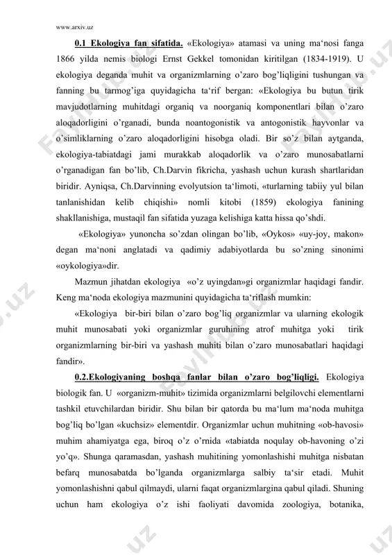 rnetika va boshqa qator fanlar bilan ham chambarchas bog’liqdir. ekologiya va tabiat muhofazasi fani haqida ham to’xtalish lozim. ekologiya va tabiat muhofazasining vazifalari bir-biriga chambarchas bog’liqligini hisobga oladigan bo’lsak, ularni bir biridan ajratuvchi chegarani aniqlash aslo mumkin emas. boshqacha aytganda, ekologiyani tabiat muhofazasining nazariy asosi deb qarash mumkin. o’z navbatida, tabiat muhofazasi – ekologik vazifalarning amaliy tadbirlari va hal etish usulidir. shu ma‘noda ba‘zi hollarda qo’llaniladigan «texnik ekologiya», «sanoat ekologiyasi» va ba‘zi tushunchalar ekologik fan hisoblanmaydi. ular faqat ekologik masalalarning muhandislik yechimini ta‘minlaydi va dastlab tabiiy muhitning sifatini saqlab qoladi. 0.3 ekologiyaning asosiy bo’limlari. ekologiya jadal rivojlanayotgan fanlardan biridir. ko’pgina mamlakatlarning oliy o’quv yurtlari dasturlarida fizika, matematika, kimyo fanlari bilan bir qatorda fundamental fanlar qatoriga kiritilgan. albatta, ekologiyada barcha nazariy qoidalar yetarli darajada o’z o’rnini topganicha yo’q, u mazmunan fundamental emas. bu ekologiyaning nisbatan yoshligi hamda yuqorida qayd etilganidek, jadal rivojlayotganligidan dalolat beradi. shuning uchun ham mualliflar ushbu ma‘ruzalar t¢plamida …
