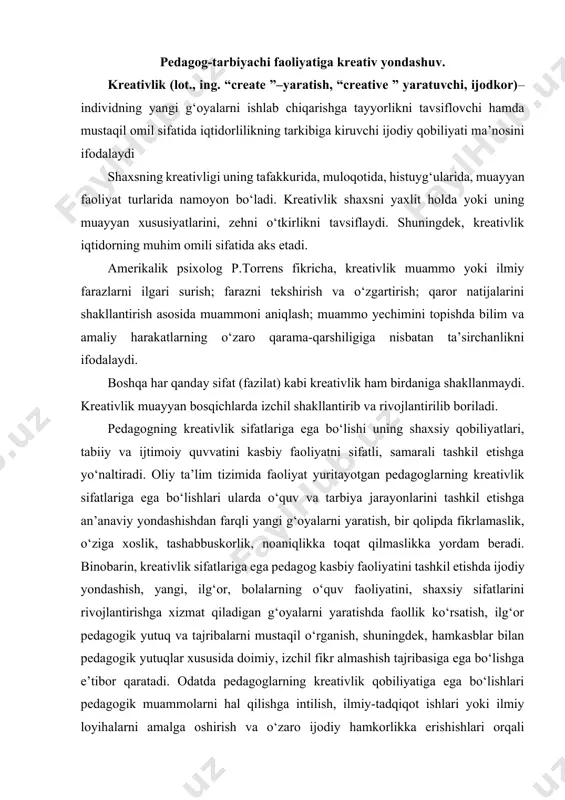 l o‘rganish, shuningdek, hamkasblar bilan pedagogik yutuqlar xususida doimiy, izchil fikr almashish tajribasiga ega bo‘lishga e’tibor qaratadi. odatda pedagoglarning kreativlik qobiliyatiga ega bo‘lishlari pedagogik muammolarni hal qilishga intilish, ilmiy-tadqiqot ishlari yoki ilmiy loyihalarni amalga oshirish va o‘zaro ijodiy hamkorlikka erishishlari orqali ta’minlanadi, shakllantiriladi va u asta-sekin takomillashib, rivojlanib boradi. har qanday mutaxassisda bo‘lgani kabi bo‘lajak pedagoglarning kreativlik qobiliyatiga ega bo‘lishlari uchun talabalik yillarida poydevor qo‘yiladi va kasbiy faoliyatni tashkil etishda izchil rivojlantirib boriladi. bunda pedagogning o‘zini o‘zi ijodiy faoliyatga yo‘naltirishi va bu faoliyatni samarali tashkil eta olishi muhim ahamiyatga ega. pedagog ijodiy faoliyatni tashkil etishda muammoli masalalarni yechish, muammoli vaziyatlarni tahlil qilish, shuningdek, pedagogik xarakterdagi ijod mahsulotlarini yaratishga alohida e’tibor qaratishi zarur. muammoli masala va vaziyatlarni hal qilar ekan, pedagogning masala yechimini topishga ijodiy yondashishi unda hissiy-irodaviy sifatlarning rivojlanishiga yordam beradi. pedagog o‘z oldiga muammoli masalalarni qo‘yish orqali mavjud bilimlari va hayotiy tajribalariga zid bo‘lgan dalillar bilan to‘qnash keladi. buning …
