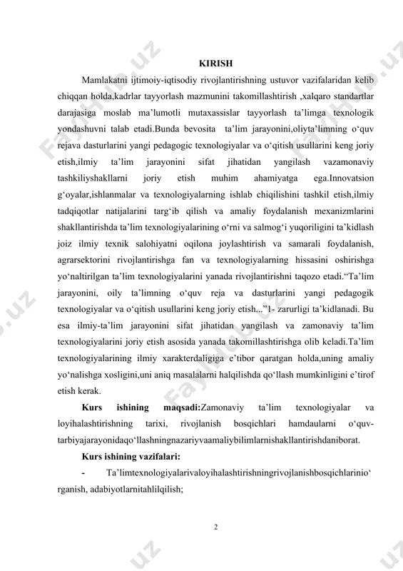 o‘qitish usullarini keng joriy etish...”1- zarurligi ta’kidlanadi. bu esa ilmiy-ta’lim jarayonini sifat jihatidan yangilash va zamonaviy ta’lim texnologiyalarini joriy etish asosida yanada takomillashtirishga olib keladi.ta’lim texnologiyalarining ilmiy xarakterdaligiga e’tibor qaratgan holda,uning amaliy yo‘nalishga xosligini,uni aniq masalalarni halqilishda qo‘llash mumkinligini e’tirof etish kerak. kurs ishining maqsadi:zamonaviy ta’lim texnologiyalar va loyihalashtirishning tarixi, rivojlanish bosqichlari hamdaularni o‘quv-tarbiyajarayonidaqo‘llashningnazariyvaamaliybilimlarnishakllantirishdaniborat. kurs ishining vazifalari: · ta’limtexnologiyalarivaloyihalashtirishningrivojlanishbosqichlarinio‘rganish, adabiyotlarnitahlilqilish; · texnologiyavaloyihalashtirishningzamonaviytuzulmalarini, turliusullariniamaliyotgajoriyqilish; · ta’limningfangavashaxsgayo‘naltirilgantexnologiyalari; · o‘quvjarayoninitashkiletishtexnologiyalaribo‘yichaxalqarointegratsiya; · zamonaviyta’limtizimivatexnologiyalariningmuammolaribo‘yichanazariy-amaliybilimlaruzviyligivauzluksizligisamaradorliginitahlilqilish. · kurs ishi ishining tаrkibiy tuzilishi vа hаjmi: mundarija, kirish, 2 bоb, 4 bо‘lim, umumiy xulоsа, fоydаlаnilgаn adabiyotlar. prezident farmonlari va qarorlari o‘zbekiston respublikasi prezidentining “o‘zbekiston respublikasi oliy ta’lim tizimini 2030-yilgacha rivojlantirish konsepsiyasini tasdiqlash to‘g‘risida” 2019-yil 8-oktabrdagi pf–5847-son hamda “2017–2021-yillarda o‘zbekiston respublikasini rivojlantirishning beshta ustuvor yo‘nalishi bo‘yicha harakatlar strategiyasini “ilm, ma’rifat va raqamli iqtisodiyotni rivojlantirish yili”da amalga oshirishga oid davlat dasturi to‘g‘risida” 2020-yil 2-martdagi pf–5953-son farmonlarida belgilangan vazifalar ijrosini ta’minlash maqsadida № 824 31.12.2020 da qabul qilingan vazirlar mahkamasining “oliy ta’lim …