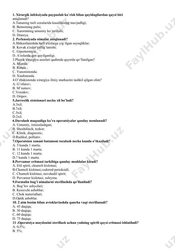 stonda; d. xindistonda. 4.o’zbakistonda xirurgiya ilmiy markazini tashkil qilgan olim? a. g’ofurov; b. m’sumov; c.voxidov; d. oripov. 5.jarroxlik stotsionari necha xil bo’ladi? a.3xil; b.7xil; c.5xil; d.2xil. 6.davolash maqsadiga ko’ra operatsiyalar qanday nomlanadi? a. umumiy, ixtisoslashgan; b. shoshilinch, tezkor; c. klinik, diagnostic; d.radikal, polliativ. 7.operatsion xonani batamom tozalash necha kunda o’tkaziladi? a. 5 kunda 1 marta; b. 11 kunda 1 marta; c. 12 kunda 1 marta; d.7 kunda 1 marta. 8.pervamur eritmasi tarkibiga qanday moddalar kiradi? a. etil spirit, chumoli kislotasi; b.chumoli kislotasi,vodorod perioksidi; c. chumoli kislotasi, novshadil spirit; d. pervamur kislotasi, suleyma. 9.formalin bug’i nimalarni sterillashda qo’llaniladi? a. bog’lov ashyolari; b. kesuvchi asboblar; c. chok materiallari; d.optik asboblar. 10. 2 atm bosim bilan avtoklavlashda qancha vaqt sterillanadi? a. 45 daqiqa; b. 30 daqiqa; c. 60 daqiqa; d. 75 daqiqa. 11 .operatsiya maydonini sterillash uchun yodning spirtli qaysi eritmasi ishlatiladi? a. 0,5%; b. 5%; c. 2%; d. 1%. 12. bokkal usulida …