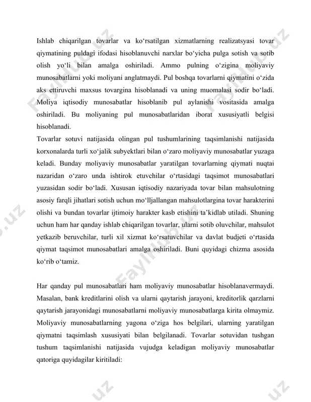 ta olmaymiz. moliyaviy munosabatlarning yagona o‘ziga hos belgilari, ularning yaratilgan qiymatni taqsimlash xususiyati bilan belgilanadi. tovarlar sotuvidan tushgan tushum taqsimlanishi natijasida vujudga keladigan moliyaviy munosabatlar qatoriga quyidagilar kiritiladi: - sotuvdan tushumga ega bo‘lgan korxonalar va hamma turdagi budjetga to‘lovlar; korxonalar bilan budjetdan tashqari pul fondlari o‘rtasidagi o‘zaro pul munosabatlari; korxonalar bilan banklar o‘rtasidagi kredit foizlarini qaytarish bilan bo\liq pul munosabatlar; korxonalar o‘rtasidagi xom ashyo sotib olish, yoqil\i va boshqa moddiy mahsulot sotib olish jarayonidagi pul munosabatlar va boshqalar; korxonalar bilan su\urta tashkilotlari o‘rtasidagi su\urta fondini tashkil qilish va undan foydalanish bilan bo\liq pul munosabatlar; boshqa korxonalar fondli qiymatliklariga investitsiya qilish natijasida olingan dividendlar va foizlar olish bilan bo\liq pul munosabatlar; korxonalarda ishlab chiqarilgan tovarlar iste’molchilar yoki sotib oluvchilar tomonidan sarflangan mehnatning puldagi ifodasi ya’ni tovar bahosi asosida o‘zaro tovarda gavdalangan qiymat sifatida almashinadi va natijada sotib oluvchilar bilan o‘zaro pul munosabatlari vujudga keladi. shuningdek yaratilgan tovarlarni ishlab chiqarish uchun zaruriy …