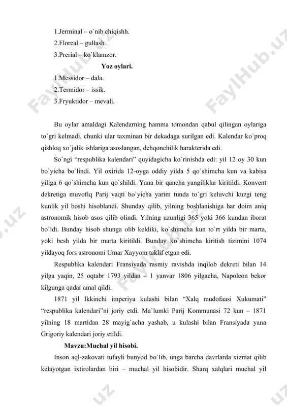 da edi. sо`ngi “respublika kalendari” quyidagicha kо`rinishda edi: yil 12 oy 30 kun bо`yicha bо`lindi. yil oxirida 12-oyga oddiy yilda 5 qо`shimcha kun va kabisa yiliga 6 qо`shimcha kun qо`shildi. yana bir qancha yangiliklar kiritildi. konvent dekretiga muvofiq parij vaqti bо`yicha yarim tunda tо`gri keluvchi kuzgi teng kunlik yil boshi hisoblandi. shunday qilib, yilning boshlanishiga har doim aniq astronomik hisob asos qilib olindi. yilning uzunligi 365 yoki 366 kundan iborat bо`ldi. bunday hisob shunga olib keldiki, kо`shimcha kun tо`rt yilda bir marta, yoki besh yilda bir marta kiritildi. bunday kо`shimcha kiritish tizimini 1074 yildayoq fors astronomi umar xayyom taklif etgan edi. respublika kalendari fransiyada rasmiy ravishda inqilob dekreti bilan 14 yilga yaqin, 25 oqtabr 1793 yildan – 1 yanvar 1806 yilgacha, napoleon bekor kilgunga qadar amal qildi. 1871 yil ikkinchi imperiya kulashi bilan “xalq mudofaasi xukumati” “respublika kalendari”ni joriy etdi. ma`lumki parij kommunasi 72 kun – 1871 yilning 18 martidan …