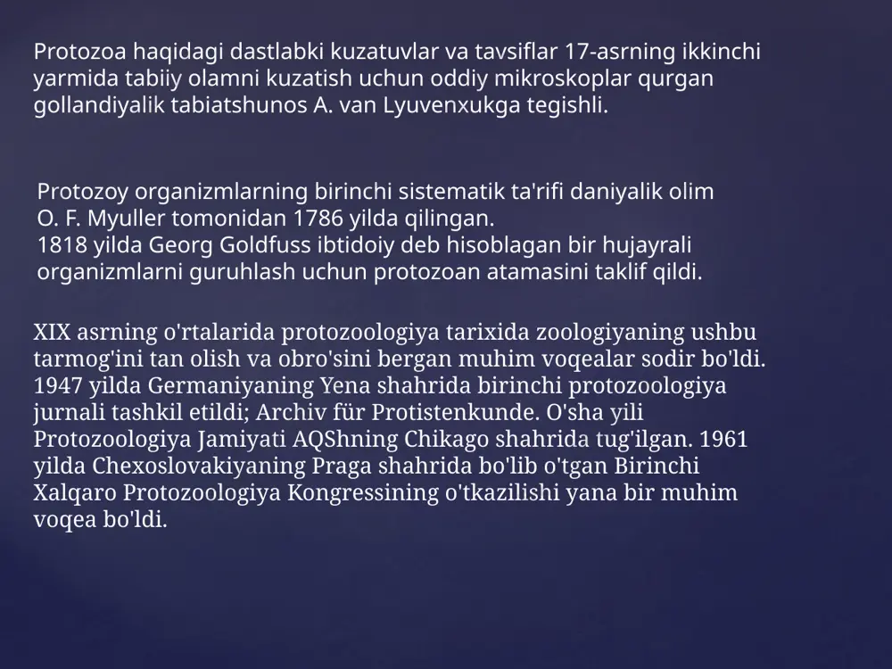 ndilar va xavfli moddalarning parchalanishini tezlashtiradi. { protozoa haqidagi dastlabki kuzatuvlar va tavsiflar 17-asrning ikkinchi yarmida tabiiy olamni kuzatish uchun oddiy mikroskoplar qurgan gollandiyalik tabiatshunos a. van lyuvenxukga tegishli. protozoy organizmlarning birinchi sistematik ta'rifi daniyalik olim o. f. myuller tomonidan 1786 yilda qilingan. 1818 yilda georg goldfuss ibtidoiy deb hisoblagan bir hujayrali organizmlarni guruhlash uchun protozoan atamasini taklif qildi. xix asrning o'rtalarida protozoologiya tarixida zoologiyaning ushbu tarmog'ini tan olish va obro'sini bergan muhim voqealar sodir bo'ldi. 1947 yilda germaniyaning yena shahrida birinchi protozoologiya jurnali tashkil etildi; archiv für protistenkunde. o'sha yili protozoologiya jamiyati aqshning chikago shahrida tug'ilgan. 1961 yilda chexoslovakiyaning praga shahrida bo'lib o'tgan birinchi xalqaro protozoologiya kongressining o'tkazilishi yana bir muhim voqea bo'ldi. protozoa - bu eukaryotik organizmlar. ular to'liq organizmning barcha funktsiyalarini bajaradigan, ajralib turadigan yadrosi bo'lgan bitta hujayradan hosil bo'ladi. ularning o'rtacha kattaligi 2 yoki 3 mikrondan 250 mikrongacha o'zgarishi mumkin. ammo shunga qaramay,spirostomun, kirpikli protozoan, 3 …
