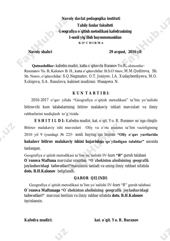fatida dots. b.h.kalonov tayinlansin. kafedra mudiri: kat. o`qit. yo. r. buranov navoiy davlat pedagogika instituti tabiiy fanlar fakulteti geografiya o`qitish metodikasi kafedrasi tasdiqlayman ____________________ kafedra mudiri __________________ 2016 yil _________________________ malakaviy bitiruv ishi bo’yicha topshiriq talaba ______________________________________________________________________________ ( familiyasi, ismi, sharifi) 1. bitiruv ishining mavzusi _____________________________________________________________________________________ _____________________________________________________________________________________ _____________________________________________________________________________________ “____” ______________________ 20___ yil. kafedra majlisida tasdiqlangan. 2. bitiruv ishini topshirish muddati _____________________________________________________________________________________ 3. bitiruv ishini bajarishga doir boshlang’ich ma’lumotlar__________________________________ _____________________________________________________________________________________ _____________________________________________________________________________________ _____________________________________________________________________________________ _____________________________________________________________________________________ _____________________________________________________________________________________ _____________________________________________________________________________________ _____________________________________________________________________________________ _____________________________________________________________________________________ _____________________________________________________________________________________ 4. hisoblash – tushuntirish yozuvlarining tarkibi (ishlab chiqiladigan masalalar ro’yxati) _____________________________________________________________________________________ _________________________________