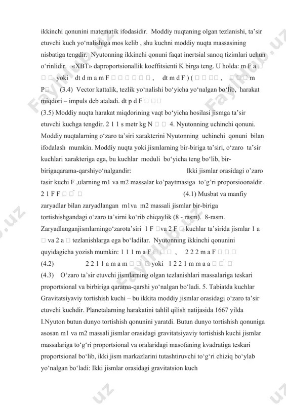  (3.2) (1) va (2) – ifodalardan foydalangan holda, kuch va tezlanish vektor kattalik ekanligini hisobga olib, quyidagi ifodani yozishimiz mumkin: m f k a    , (3.3) (3) – formula nyutonning ikkinchi qonunini matematik ifodasidir. moddiy nuqtaning olgan tezlanishi, ta’sir etuvchi kuch yo‘nalishiga mos kelib , shu kuchni moddiy nuqta massasining nisbatiga tengdir. nyutonning ikkinchi qonuni faqat inertsial sanoq tizimlari uchun o‘rinlidir. «xbt» daproportsionallik koeffitsienti k birga teng. u holda: m f a    yoki dt d m a m f       , dt m d f ) (    ,    m p (3.4) vector kattalik, tezlik yo‘nalishi bo‘yicha yo‘nalgan bo‘lib, harakat miqdori – impuls deb ataladi. dt p d f   (3.5) moddiy nuqta harakat miqdorining vaqt bo‘yicha hosilasi jismga ta’sir etuvchi kuchga tengdir. 2 1 1 s metr kg n   …