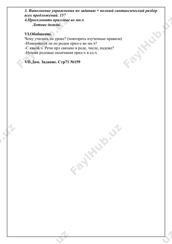 ветки (р.п.), в живучих организмах (п.п.), на бескрайней равнине (п.п.), с громким стуком (т.п.), о настоящих друзьях (п.п.), на постороннюю поддержку (в.п.), с блестящими капельками (т.п.), по летнему облаку (д.п.) 3. выполнение упражнения по заданию + полный синтаксический разбор всех предложений. 157 4.просклонять прил-ные во мн.ч летние дожди. vi.обобщение. чему учились на уроке? (повторить изученные правила) -изменяются ли по родам прил-е во мн.ч? -с какой ч. речи прл связано в роде, числе, падеже? -назови родовые окончания прил-х в ед.ч. vii.дом. задание. стр71 №159