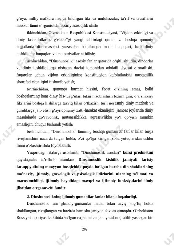 da nazariy asos qilib olish; ikkinchidan, o‘zbekiston respublikasi konstitutsiyasi, “vijdon erkinligi va diniy tashkilotlar to‘g‘risida”gi yangi tahrirdagi qonun va boshqa qonuniy hujjatlarda din masalasi yuzasidan belgilangan inson huquqlari, turli diniy tashkilotlar huquqlari va majburiyatlarini bilish; uchinchidan, “dinshunoslik” asosiy fanlar qatorida o‘qitilishi, din, dindorlar va diniy tashkilotlarga nisbatan davlat tomonidan adolatli siyosat o‘rnatilishi, fuqarolar uchun vijdon erkinligining konstitutsion kafolatlanishi mustaqillik sharofati ekanligini tushunib yetish; to‘rtinchidan, qonunga hurmat hissini, faqat o‘zining emas, balki boshqalarning ham diniy his-tuyg‘ulari bilan hisoblashish lozimligini, o‘z shaxsiy fikrlarini boshqa kishilarga tazyiq bilan o‘tkazish, turli norasmiy diniy mazhab va guruhlarga jalb etish g‘ayriqonuniy xatti-harakat ekanligini, jamoat joylarida diniy masalalarda zo‘ravonlik, mutaassiblikka, agressivlikka yo‘l qo‘yish mumkin emasligini chuqur tushunib yetish; beshinchidan, “dinshunoslik” fanining boshqa gumanitar fanlar bilan birga rivojlanishini nazarda tutgan holda, o‘zi qo‘lga kiritgan soha yutuqlaridan ushbu fanni o‘zlashtirishda foydalanish. yuqoridagi fikrlarga asoslanib, “dinshunoslik asoslari” kursi predmetini quyidagicha ta’riflash mumkin: dinshunoslik kishilik jamiyati tarixiy taraqqiyotining muayyan bosqichida paydo …