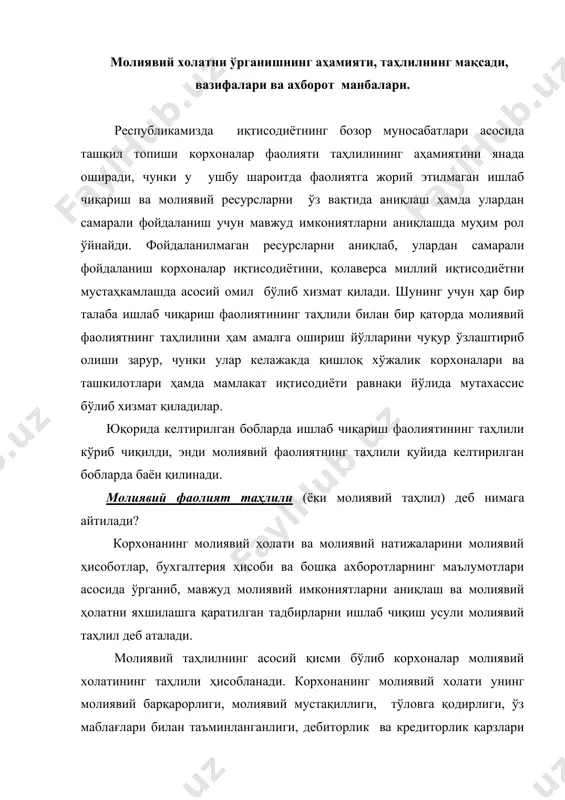 ати ва молиявий натижаларини молиявий ҳисоботлар, бухгалтерия ҳисоби ва бошқа ахборотларнинг маълумотлари асосида ўрганиб, мавжуд молиявий имкониятларни аниқлаш ва молиявий ҳолатни яхшилашга қаратилган тадбирларни ишлаб чиқиш усули молиявий таҳлил деб аталади. молиявий таҳлилнинг асосий қисми бўлиб корхоналар молиявий холатининг таҳлили ҳисобланади. корхонанинг молиявий холати унинг молиявий барқарорлиги, молиявий мустақиллиги, тўловга қодирлиги, ўз маблағлари билан таъминланганлиги, дебиторлик ва кредиторлик қарзлари холати каби жиҳатларини ифодаловчи кўрсаткичлар тизими билан тавсифланади. ушбу кўрсаткичлар даражасини ўрганиш ва таҳлил этиш ҳамда уларнинг натижаларини умумлаштириш орқали корхонанинг молиявий ҳолатига баҳо берилади. шунинг учун ҳам ушбу кўрсаткичларни ўз вақтида таҳлил қилиб туриш – корхонанинг молиявий ахволини яхшилаш ҳамда иқтисодиётни мустахкамлаш учун шарт шароит яратади. шу нуқтаи назардан таҳлилнинг аҳамияти нихоятда катта ва беқиёсдир. таҳлил -корхонанинг молиявий ахволини яхшилаш гаровидир. молиявий таҳлилнинг асосий мақсади бўлиб, корхона активлари, капитали ва мажбуриятларини, молиявий барқарорлик даражасини, тўловга қодирлик аҳволини, ўз ва қарз маблағлари билан таъминланиш даражасини, молиявий мустақиллик аҳволини, дебиторлик ва кредиторлик …