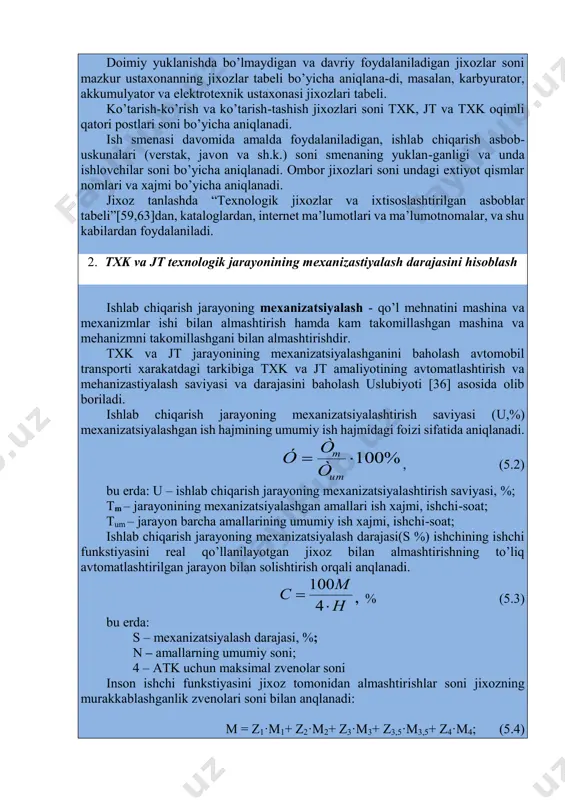 axonanning jixozlar tabeli bo’yicha aniqlana-di, masalan, karbyurator, akkumulyator va elektrotexnik ustaxonasi jixozlari tabeli. ko’tarish-ko’rish va ko’tarish-tashish jixozlari soni txk, jt va txk oqimli qatori postlari soni bo’yicha aniqlanadi. ish smenasi davomida amalda foydalaniladigan, ishlab chiqarish asbob- uskunalari (verstak, javon va sh.k.) soni smenaning yuklan-ganligi va unda ishlovchilar soni bo’yicha aniqlanadi. ombor jixozlari soni undagi extiyot qismlar nomlari va xajmi bo’yicha aniqlanadi. jixoz tanlashda “texnologik jixozlar va ixtisoslashtirilgan asboblar tabeli”[59,63]dan, kataloglardan, internet ma’lumotlari va ma’lumotnomalar, va shu kabilardan foydalaniladi. 2. txk va jt texnologik jarayonining mexanizastiyalash darajasini hisoblash ishlab chiqarish jarayoning mexanizatsiyalash - qo’l mehnatini mashina va mexanizmlar ishi bilan almashtirish hamda kam takomillashgan mashina va mehanizmni takomillashgani bilan almashtirishdir. txk va jt jarayonining mexanizatsiyalashganini baholash avtomobil transporti xarakatdagi tarkibiga txk va jt amaliyotining avtomatlashtirish va mehanizastiyalash saviyasi va darajasini baholash uslubiyoti [36] asosida olib boriladi. ishlab chiqarish jarayoning mexanizatsiyalashtirish saviyasi (u,%) mexanizatsiyalashgan ish hajmining umumiy ish hajmidagi foizi sifatida aniqlanadi. …