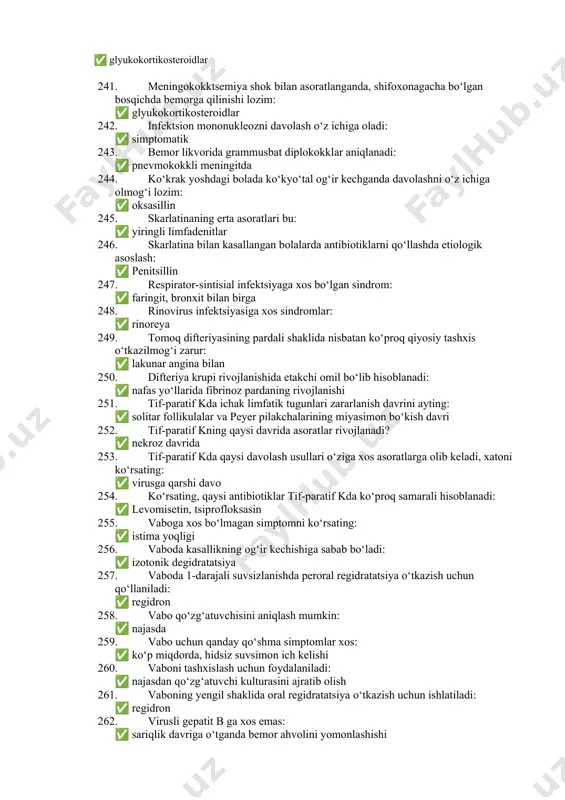 denitlar 246. skarlatina bilan kasallangan bolalarda antibiotiklarni qo‘llashda etiologik asoslash: ✅ penitsillin 247. respirator-sintisial infektsiyaga xos bo‘lgan sindrom: ✅ faringit, bronxit bilan birga 248. rinovirus infektsiyasiga xos sindromlar: ✅ rinoreya 249. tomoq difteriyasining pardali shaklida nisbatan ko‘proq qiyosiy tashxis o‘tkazilmog‘i zarur: ✅ lakunar angina bilan 250. difteriya krupi rivojlanishida etakchi omil bo‘lib hisoblanadi: ✅ nafas yo‘llarida fibrinoz pardaning rivojlanishi 251. tif-paratif kda ichak limfatik tugunlari zararlanish davrini ayting: ✅ solitar follikulalar va peyer pilakchalarining miyasimon bo‘kish davri 252. tif-paratif kning qaysi davrida asoratlar rivojlanadi? ✅ nekroz davrida 253. tif-paratif kda qaysi davolash usullari o‘ziga xos asoratlarga olib keladi, xatoni ko‘rsating: ✅ virusga qarshi davo 254. ko‘rsating, qaysi antibiotiklar tif-paratif kda ko‘proq samarali hisoblanadi: ✅ levomisetin, tsiprofloksasin 255. vaboga xos bo‘lmagan simptomni ko‘rsating: ✅ istima yoqligi 256. vaboda kasallikning og‘ir kechishiga sabab bo‘ladi: ✅ izotonik degidratatsiya 257. vaboda 1-darajali suvsizlanishda peroral regidratatsiya o‘tkazish uchun qo‘llaniladi: ✅ regidron 258. vabo qo‘zg‘atuvchisini aniqlash …