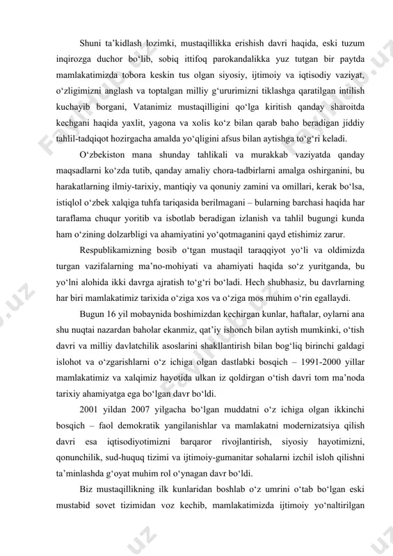 oda tarixiy ahamiyatga ega bo‘lgan davr bo‘ldi. 2001 yildan 2007 yilgacha bo‘lgan muddatni o‘z ichiga olgan ikkinchi bosqich – faol demokratik yangilanishlar va mamlakatni modernizatsiya qilish davri esa iqtisodiyotimizni barqaror rivojlantirish, siyosiy hayotimizni, qonunchilik, sud-huquq tizimi va ijtimoiy-gumanitar sohalarni izchil isloh qilishni ta’minlashda g‘oyat muhim rol o‘ynagan davr bo‘ldi. biz mustaqillikning ilk kunlaridan boshlab o‘z umrini o‘tab bo‘lgan eski mustabid sovet tizimidan voz kechib, mamlakatimizda ijtimoiy yo‘naltirilgan bozor iqtisodiyotiga asoslangan ochiq demokratik davlat barpo etish va fuqarolik jamiyatini shakllantirishga azmu qaror qildik. yangi davlat va jamiyat qurishda amalda o‘zini to‘la oqlagan quyidagi besh tamoyil asos qilib olindi: birinchidan – iqtisodiyotning mafkuradan xoliligi va uning siyosatdan ustunligi. boshqacha aytganda, avval iqtisod, keyin siyosat; ikkinchidan – davlatning o‘zi eski tuzumdan yangi tuzumga o‘tish davrida bosh islohotchi bo‘lishi, ya’ni uning mamlakatni davlatchilik, ijtimoiy va iqtisodiy sohalarda yangilashga qaratilgan islohotlarning tashabbuskori bo‘lish vazifasini o‘z zimmasiga olishi; uchinchidan – qonun ustuvorligi yoki barcha fuqarolarning qonun …