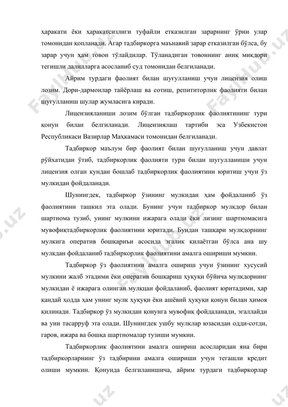 олиятининг тури қонун билан белгиланади. лицензиялаш тартиби эса узбекистон республикаси вазирлар маҳкамаси томонидан белгиланади. тадбиркор маълум бир фаолият билан шуғулланиш учун давлат рўйхатидан ўтиб, тадбиркорлик фаолияти тури билан шугулланиши учун лицензия олган кундан бошлаб тадбиркорлик фаолиятини юритиш учун ўз мулкидан фойдаланади. шунингдек, тадбиркор ўзининг мулкидан ҳам фойдаланиб ўз фаолиятини ташкил эта олади. бунинг учун тадбиркор мулкдор билан шартнома тузиб, унинг мулкини ижарага олади ёки лизинг шартномасига мувофиқтадбиркорлик фаолиятини юритади. бундан ташқари мулкдорнинг мулкига оператив бошқариъи асосида эгалик қилаётган бўлса ана шу мулкдан фойдаланиб тадбиркорлик фаолиятини амалга ошириши мумкин. тадбиркор ўз фаолиятини амалга ошириш учун ўзининг хусусий мулкини жалб этадими ёки оператив бошқариш ҳуқуқи бўйича мулкдорнинг мулкидан ё ижарага олинган мулқцан фойдаланиб, фаолият юритадими, ҳар қандай ҳодда ҳам унинг мулк ҳуқуқи ёки ашёвий ҳуқуқи қонун билан ҳимоя қилинади. тадбиркор ўз мулкидан қонунга мувофиқ фойдаланади, эгаллайди ва уни тасарруф эта олади. шунингдек ушбу мулклар юзасидан одди-сотди, гаров, ижара ва бошқа шартномалар тузиши …