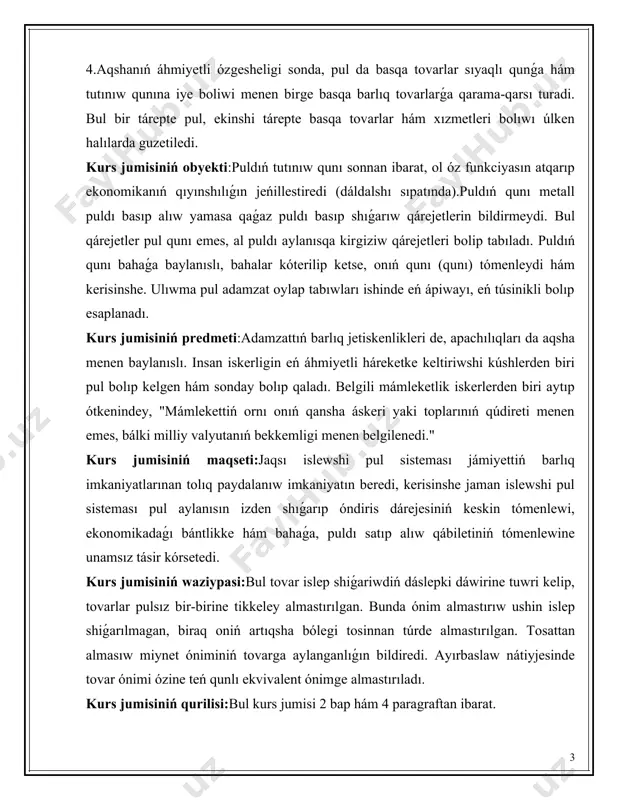 jámiyettiń barlıq imkaniyatlarınan tolıq paydalanıw imkaniyatın beredi, kerisinshe jaman islewshi pul sisteması pul aylanısın izden shıǵarıp óndiris dárejesiniń keskin tómenlewi, ekonomikadaǵı bántlikke hám bahaǵa, puldı satıp alıw qábiletiniń tómenlewine unamsız tásir kórsetedi. kurs jumisiniń waziypasi:bul tovar islep shiǵariwdiń dáslepki dáwirine tuwri kelip, tovarlar pulsız bir-birine tikkeley almastırılgan. bunda ónim almastırıw ushin islep shiǵarılmagan, biraq oniń artıqsha bólegi tosinnan túrde almastırılgan. tosattan almasıw miynet óniminiń tovarga aylanganlıǵın bildiredi. ayırbaslaw nátiyjesinde tovar ónimi ózine teń qunlı ekvivalent ónimge almastırıladı. kurs jumisiniń qurilisi:bul kurs jumisi 2 bap hám 4 paragraftan ibarat. i bap.pul qarjilariniń túsinigi hám olardıń kelip shıǵıw tariyxı. 1.1 pul ekvivalentri hám funksiyalari. tovar almasıw rawajlanıwı menen tosınnan quni formasınan tolıq yamasa keńeytilgen formasına ótken. bunday almasıwda bir tovarga qarama-qarsı tek bir tovar emes, al birneshe tovarlar qatnasadı.qıymattıń ulıwma (ekvivalent) forması óndiristin rawajlanıwı menen almastırılatuģın ónimler sanı da artıp baradı hám almastırıwda quramalı jaģday júzege keledi, qanday da bir tovar iyesi …