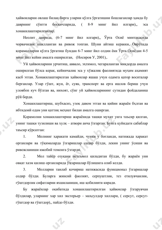 бемалол соғиладиган бўлди),, хосил бўлди, мол ювош, ҳаттоки беғамлик аломатлари содир бўлди. хонакилаштирилган молнинг жуни хилма – хил рангли бўлди, оқибатда унинг туси ўзгарди. хоразм худудида чорвачиликнинг пайдо бўлиши узоқ ўтмишга бориб тақалади, лекин бу тўғрида бугунги маълумотлар жуда ҳам камчилдир. толстов с. п (1948), томонидан келтирилган маълумотлар бўйича эрамиздан олдинги iv – iii минг йилликлар билан белгиланган неолитик манзилгоҳ – жаббос қалъада уй ҳайвонларининг қолдиқлари умуман топилмаган. хоразмнинг қадимги чорвачилиги тўғрисидаги аниқ маълумотлар илк бор эрамиздан олдинги iii – минг йилликнинг иккинчи ярмидан ii – минг йилликнинг бошларигача бўлган давр тилга олинади, (толстов с. п 1948),, формозов а. а (1945),, виноградов а. в (1968),. шундай қилиб, ўрта осиё минтақасида уй ҳайвонларининг барчаси хонакилаштирилган. бу худудда яшаган халқларнинг қадимги аждодлари ёввойи ҳайвонларни дунёда биринчилар қаторида хонакилаштириб, уй ҳайвонларига айлантирганлар ва чорвачилик билан шуғулланишга асос солганлар. уй ҳайвонларининг ёввойи аждодлари охирги маълумотларга кура, барча куп хужайрали хайвонлар 23 турга, 66 синфга, …
