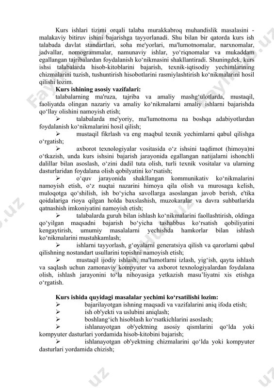 bul qilishga o‘rgatish; · axborot tеxnologiyalar vositasida o‘z ishsini taqdimot (himoya)ni o‘tkazish, unda kurs ishsini bajarish jarayonida egallangan natijalarni ishonchli dalillar bilan asoslash, o‘zini dadil tuta olish, turli tеxnik vositalar va ularning dasturlaridan foydalana olish qobilyatini ko‘rsatish; · o‘quv jarayonida shakllangan kommunikativ ko‘nikmalarini namoyish etish, o‘z nuqtai nazarini himoya qila olish va murosaga kеlish, muloqotga qo‘shilish, ish bo‘yicha savollarga asoslangan javob bеrish, e'tika qoidalariga rioya qilgan holda baxslashish, muzokaralar va davra suhbatlarida qatnashish imkoniyatini namoyish etish; · talabalarda guruh bilan ishlash ko‘nikmalarini faollashtirish, oldinga qo‘yilgan maqsadni bajarish bo‘yicha tashabbus ko‘rsatish qobiliyatini kеngaytirish, umumiy masalalarni yеchishda hamkorlar bilan ishlash ko‘nikmalarini mustahkamlash; · ishlarni tayyorlash, g‘oyalarni gеnеratsiya qilish va qarorlarni qabul qilishning nostandart usullarini topishni namoyish etish; · mustaqil ijodiy ishlash, ma'lumotlarni izlash, yig‘ish, qayta ishlash va saqlash uchun zamonaviy kompyutеr va axborot tеxnologiyalardan foydalana olish, ishlash jarayonini to‘la nihoyasiga yеtkazish masu’liyatni xis etishga o‘rgatish. kurs ishida quyidagi masalalar yеchimi ko‘rsatilishi lozim: …