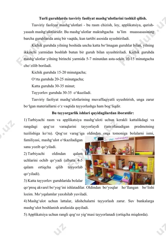parchasini qo‘yish uchun taxtachalar, katta tayyorlov guruhlari uchun ko‘rgazmalar, harakatlanuvchi taxtachalar tayyorlaydi, ho‘l yoki nam lattalar berilishi kerak. 8) plastin ham rangi bo‘yicha tayyorlanib, rangdor mayda qismlarni yasash jarayonida beriladi. ko‘proq katta guruhlarda beriladi, oldindan issiqda yumshatib qo‘yiladi. 9) maktabgacha ta’lim muassasasidagi ko‘rgazmali materiallar bo‘lishi lozim. masalan: predmetlar o‘yinchoqlar, illyustratsiyalar, xalq amaliy dekorativ san’at namunalari. 10) har bir guruhda bolalar ishining tahlili uchun ko‘rgazmalar bo‘lishi kerak. mashg‘ulot uchun zarur bo‘lgan materiallarning har biri aniq, bir joyda, faoliyat turlariga qarab saqlanishi kerak, navbatchilar bunda ularni mashg‘ulot uchun tayyorlay olishlari lozim. 11) o‘rta guruhdan boshlab bolalar ham tarbiyachi bilan birgalikda mashg‘ulotga tayyorlanib, navbatchilikka jalb qilinadi. hаr bir guruhda, har bir bola yoki navbatchilar vazifalarni tarbiyachi tomonidan rejalashtiriladi. kichik guruhda. tarbiyachi guruhda bolalarni mashg‘ulotdan keyin o‘z joyini tartibga solishga, ya’ni qolgan loyni, mo‘yqalamni, salfetkani, qalamni tarbiyachiga berishga o‘rganadilar. yilning boshida tarbiyachining o‘zi materiallarni tayyorlaydi, so‘ng alohida bolalarni materiallar tayyorlashga jalb etadi. bu navbatchilik …